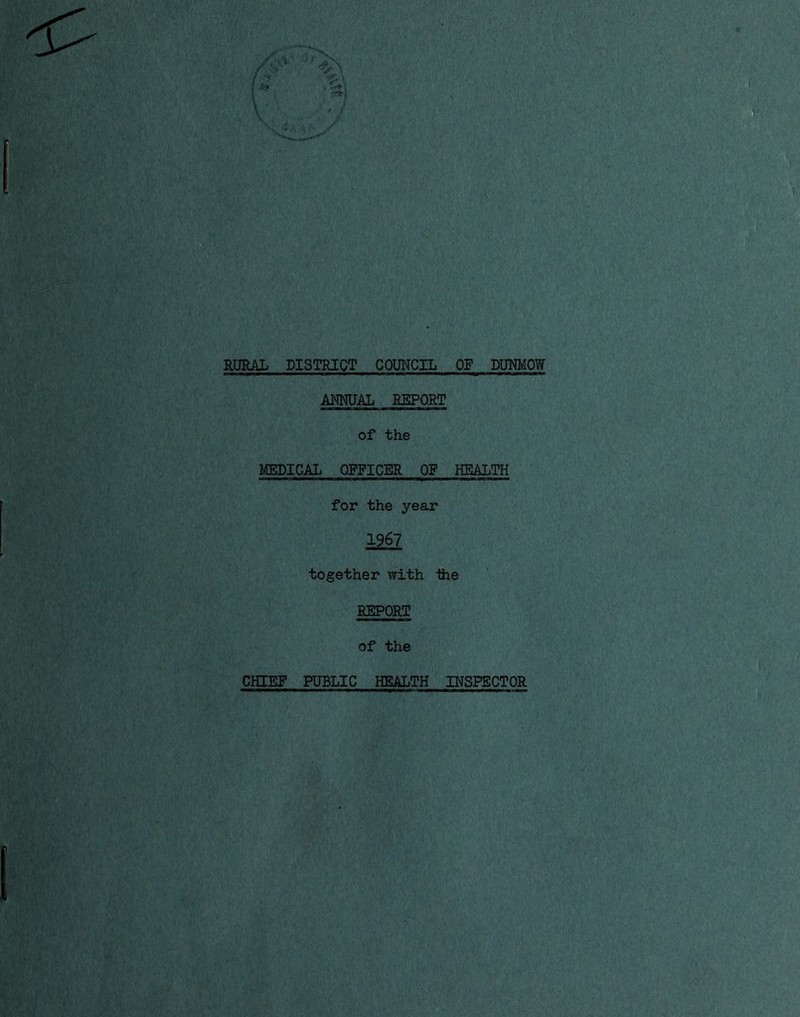 RURAL DISTRICT COUNCIL OF DUNMOW ANNUAL REPORT of the MEDICAL OFFICER OF HEALTH for the year 1967 together with ihe REPORT of the CHIEF PUBLIC HEALTH INSPECTOR