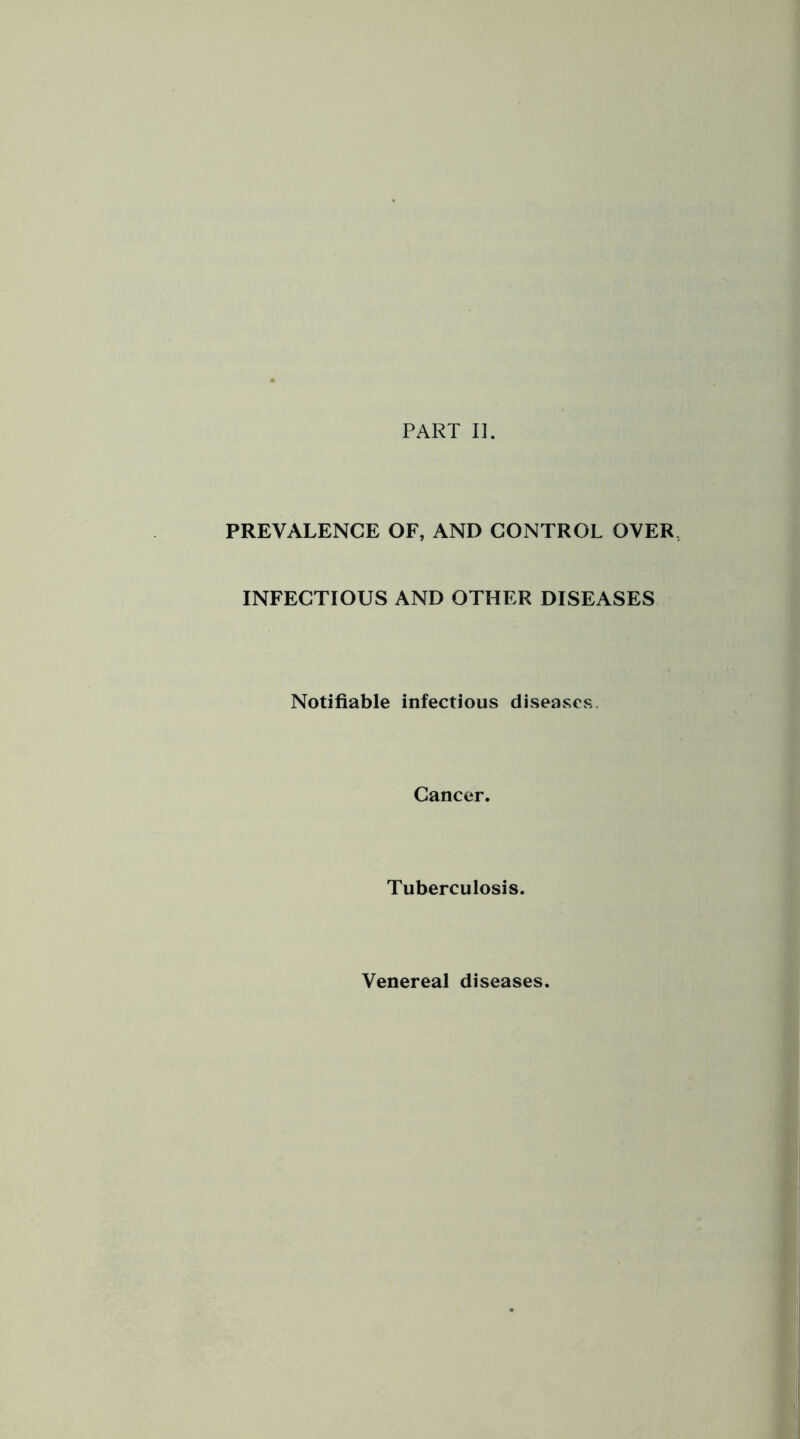 PREVALENCE OF, AND CONTROL OVER INFECTIOUS AND OTHER DISEASES Notifiable infectious diseases. Cancer. Tuberculosis. Venereal diseases