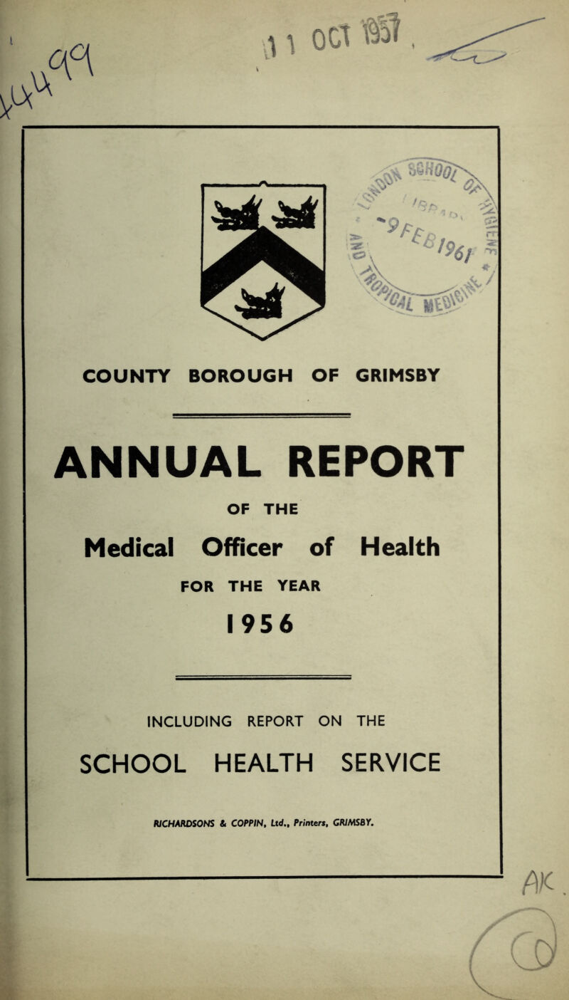 COUNTY BOROUGH OF GRIMSBY ANNUAL REPORT OF THE Medical Officer of Health FOR THE YEAR 1956 INCLUDING REPORT ON THE SCHOOL HEALTH SERVICE