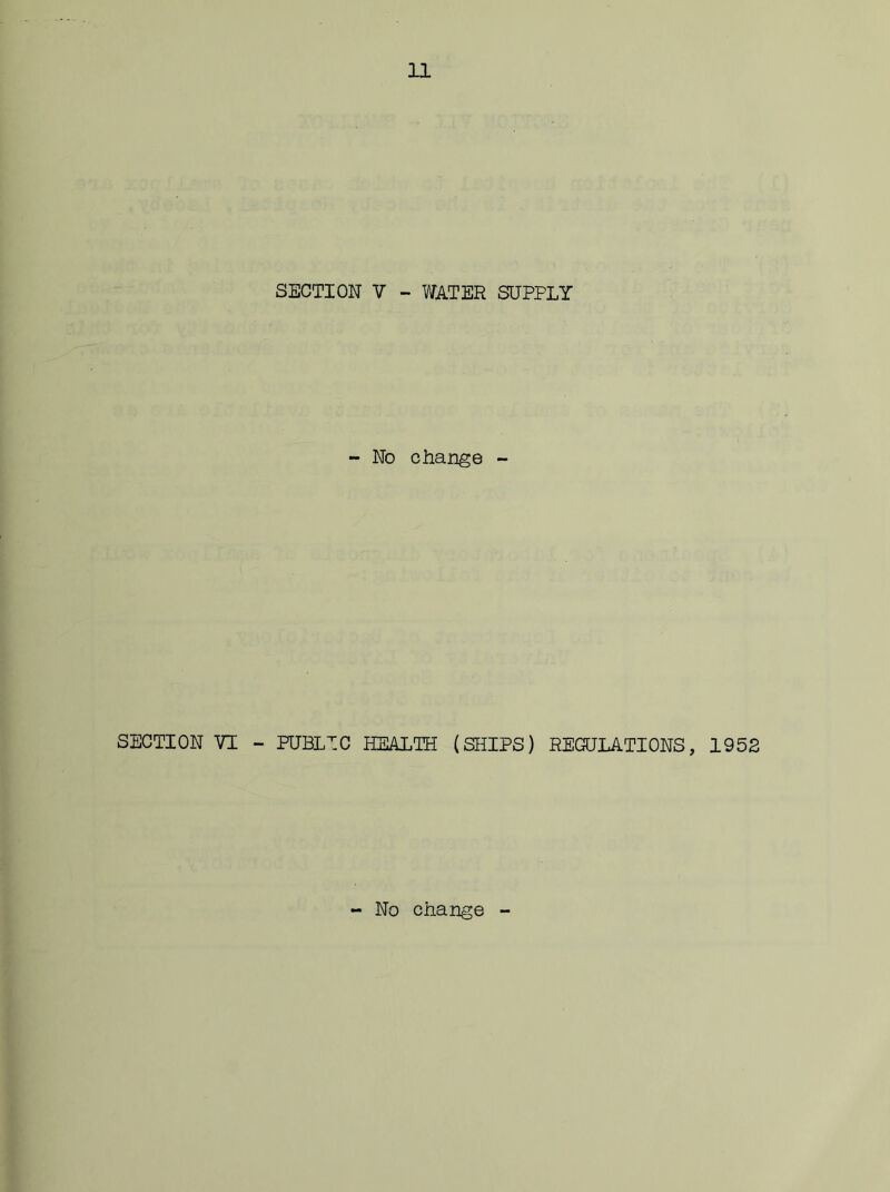 SECTION V - WATER SUPPLY - No change - SECTION VI - PUBLIC HEALTH (SHIPS) REGULATIONS, 1952 No change -