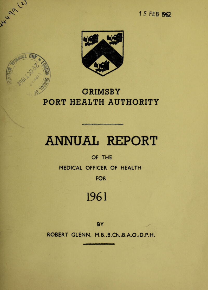 & \X GRIMSBY PORT HEALTH AUTHORITY ANNUAL REPORT OF THE MEDICAL OFFICER OF HEALTH FOR 1961 BY ROBERT GLENN. M.B..B.Ch.,B.A.O.,D.P.H.