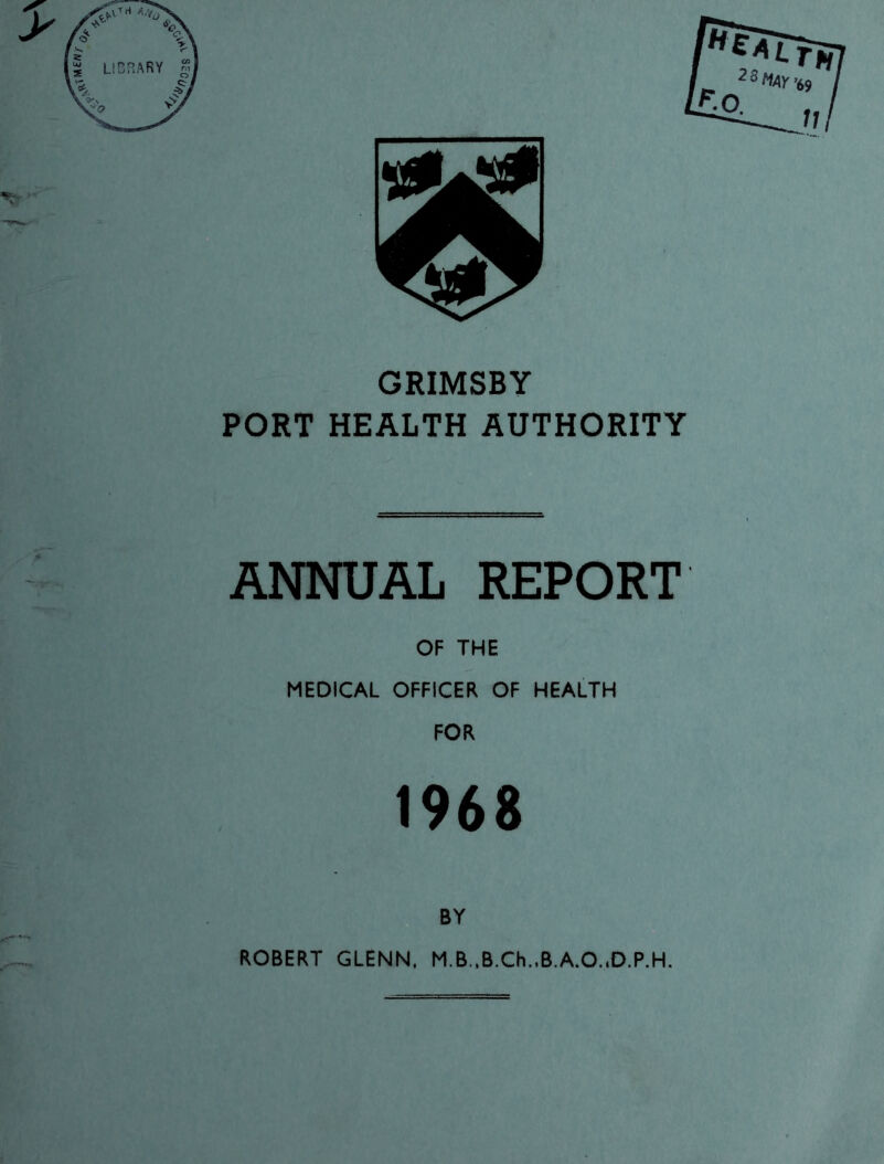 GRIMSBY PORT HEALTH AUTHORITY ANNUAL REPORT OF THE MEDICAL OFFICER OF HEALTH FOR 1968 BY ROBERT GLENN, M.B.,B.Ch.,B A.O..D.P.H.