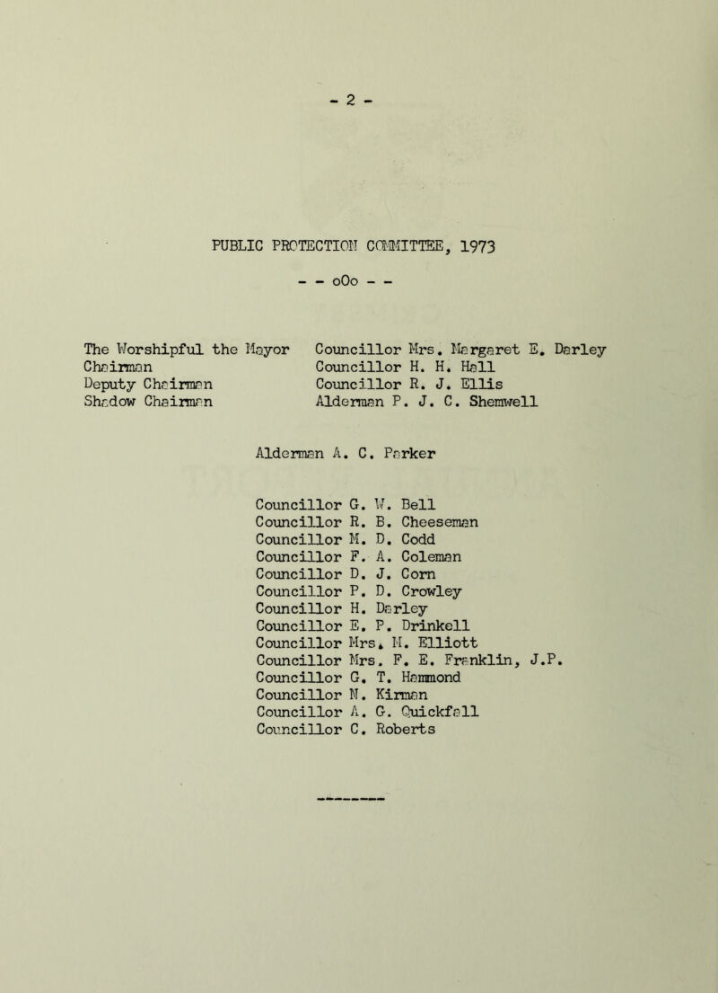 - - 0O0 - - The Worshipful the Mayor Councillor Mrs. Margaret E. Darley Chairman Councillor H. H. Hall Deputy Chairman Councillor R. J. Ellis Shadow Chairman Alderman P. J. C. Shemwell Alderman A. C. Parker Councillor G. W. Bell Councillor R. B. Cheeseman Councillor M. D. Codd Councillor F. A. Coleman Councillor D. J. Corn Councillor P. D. Crowley Councillor H. Darley Councillor E. P. Drinkell Councillor Mrs* M. Elliott Councillor Mrs. F. E. Franklin, J.P. Councillor G. T. Hammond Councillor N. Kirman Councillor A. G. Quickfall Councillor C. Roberts