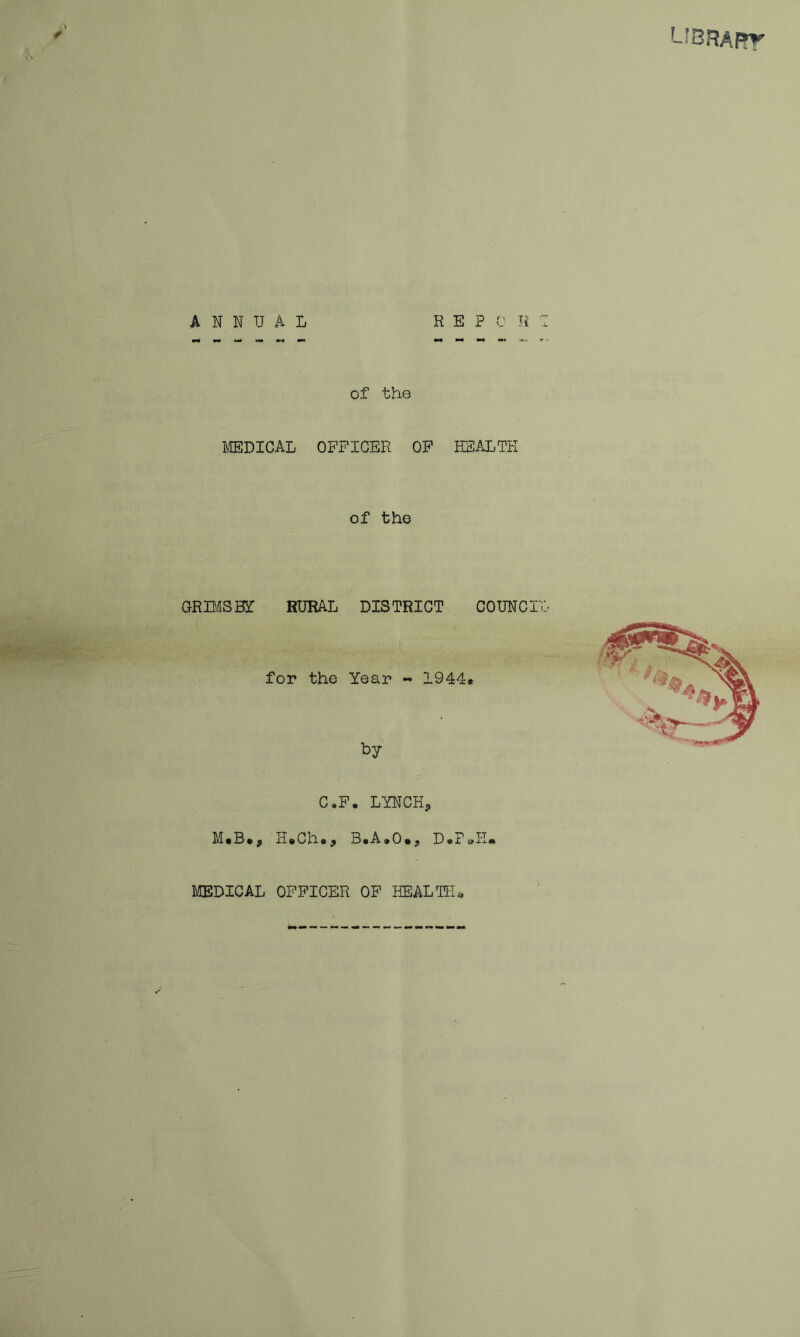 LIBRAPT \ c> annual r e p c' n of the MEDICAL OFFICER OP HEALTH of the GRDilSBr RURAL DISTRICT COUNCIL C.F. LYNCH, Mt6*, H»Ch*, 5»A*0», DOP0H4K