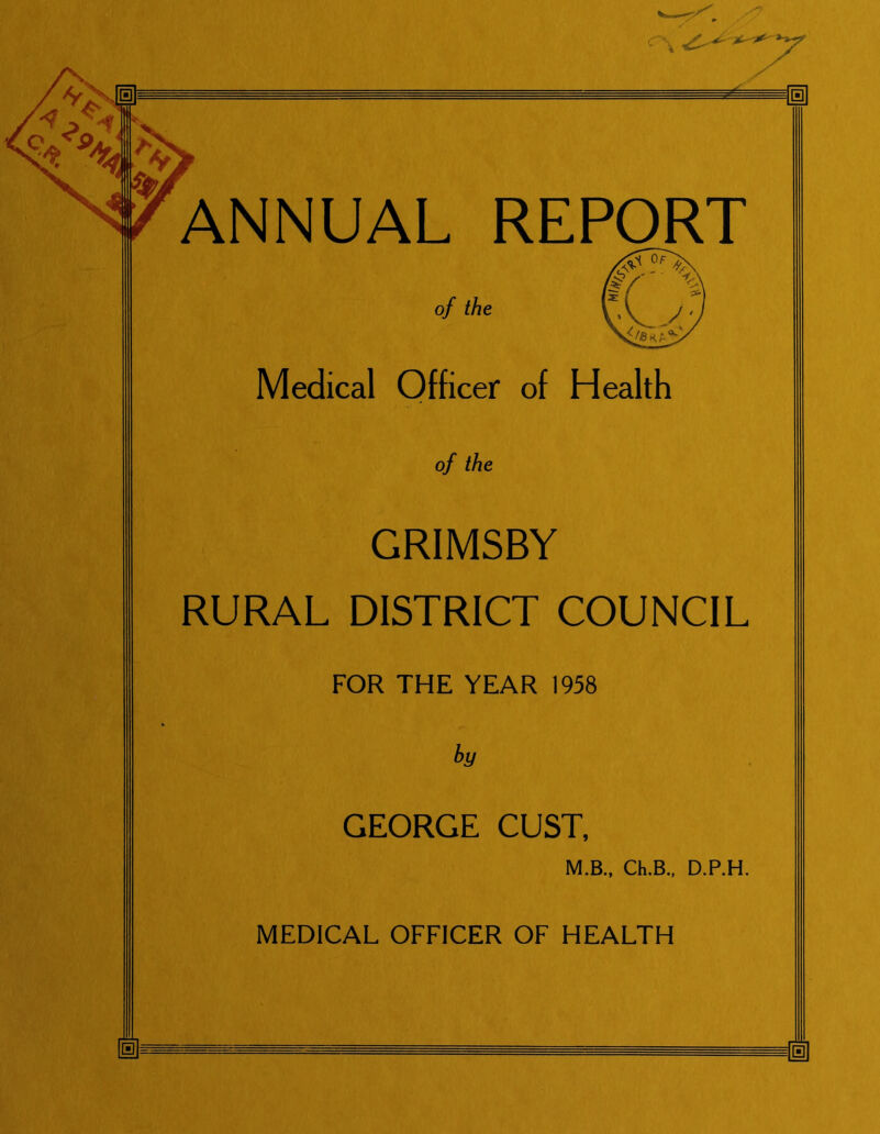 ANNUAL REPORT of the Medical Officer of Health of the GRIMSBY RURAL DISTRICT COUNCIL FOR THE YEAR 1958 by GEORGE CUST, M.B., Ch.B., D.P.H. MEDICAL OFFICER OF HEALTH