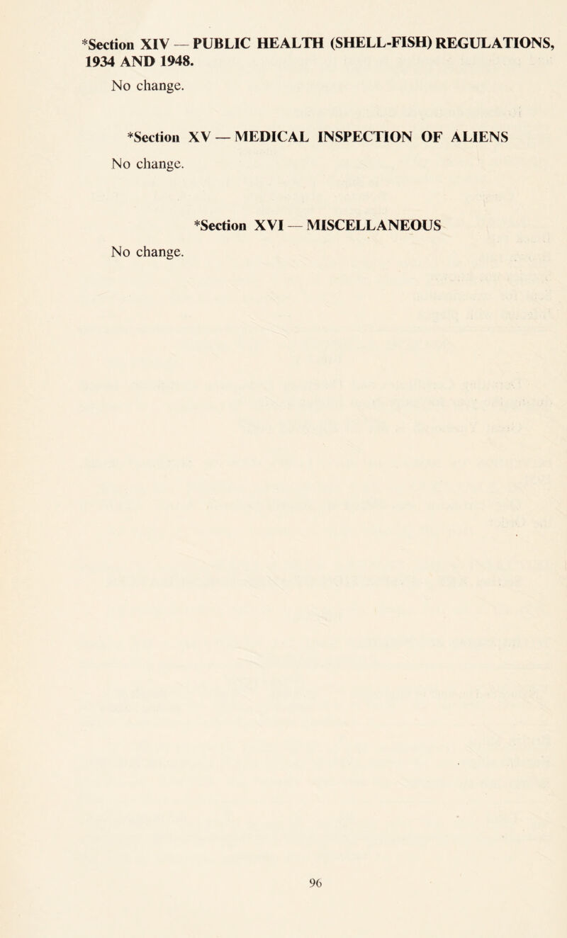 * Section XIV — PUBLIC HEALTH (SHELLFISH) REGULATIONS, 1934 AND 1948. No change. * Section XV — MEDICAL INSPECTION OF ALIENS No change. *Section XVI — MISCELLANEOUS No change.