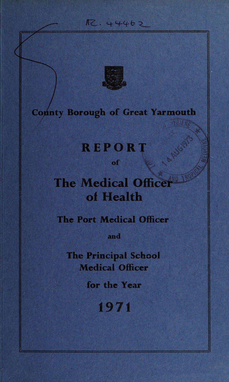 KZ.. <-f h ^ nty Borough of Great Yarmouth ■ . '1&L \ y *’V> ^ ' ' \V^t\9 ’ \ ,&> v | ! ««*# %.'% - ^$1535 of MaLtfim. d®W8 ■ i-T****™ figstt •: w'Sf .J/prt ’I WL> Ittiili The Port Medical Officer and Medical Officer .. , : ’ ; ;;ift' ill for the Year 1971 /