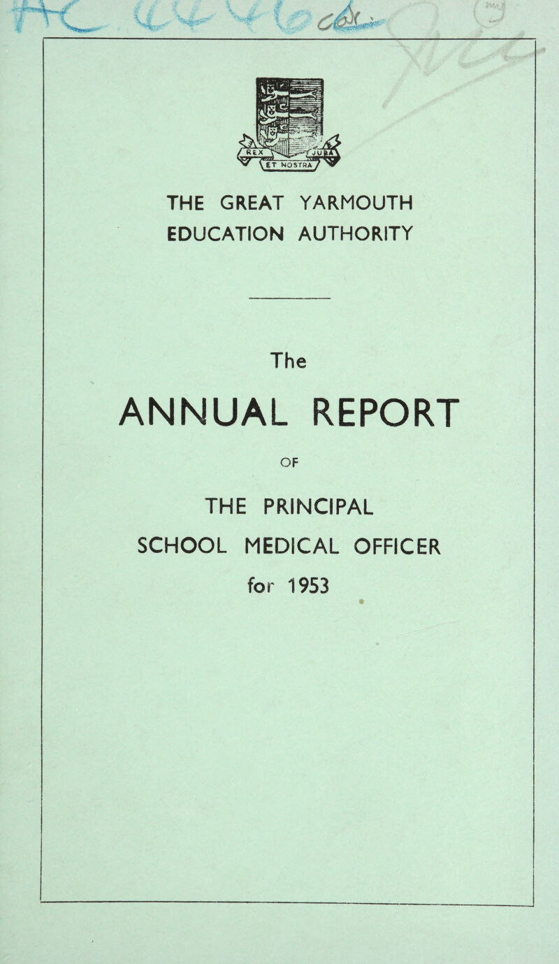 s* THE GREAT YARMOUTH EDUCATION AUTHORITY The ANNUAL REPORT THE PRINCIPAL SCHOOL MEDICAL OFFICER for 1953