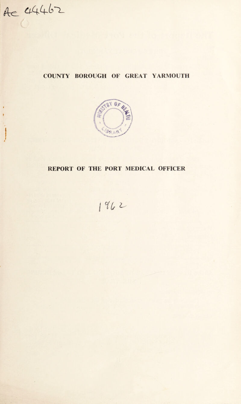 ( ) COUNTY BOROUGH OF GREAT YARMOUTH * REPORT OF THE PORT MEDICAL OFFICER