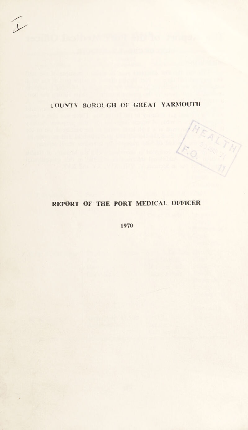 COUNTY SOROIGH OF GREAT YARMOUTH REPORT OF THE PORT MEDICAL OFFICER 1970