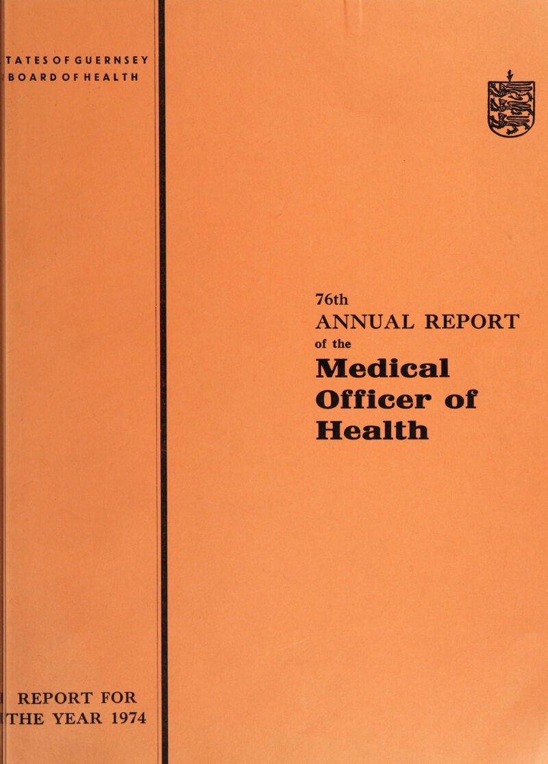 TATES OF GUERNSEY BOARD OF HEALTH REPORT FOR THE YEAR 1974 76th ANNUAL REPORT of the Medical Officer of Healtb