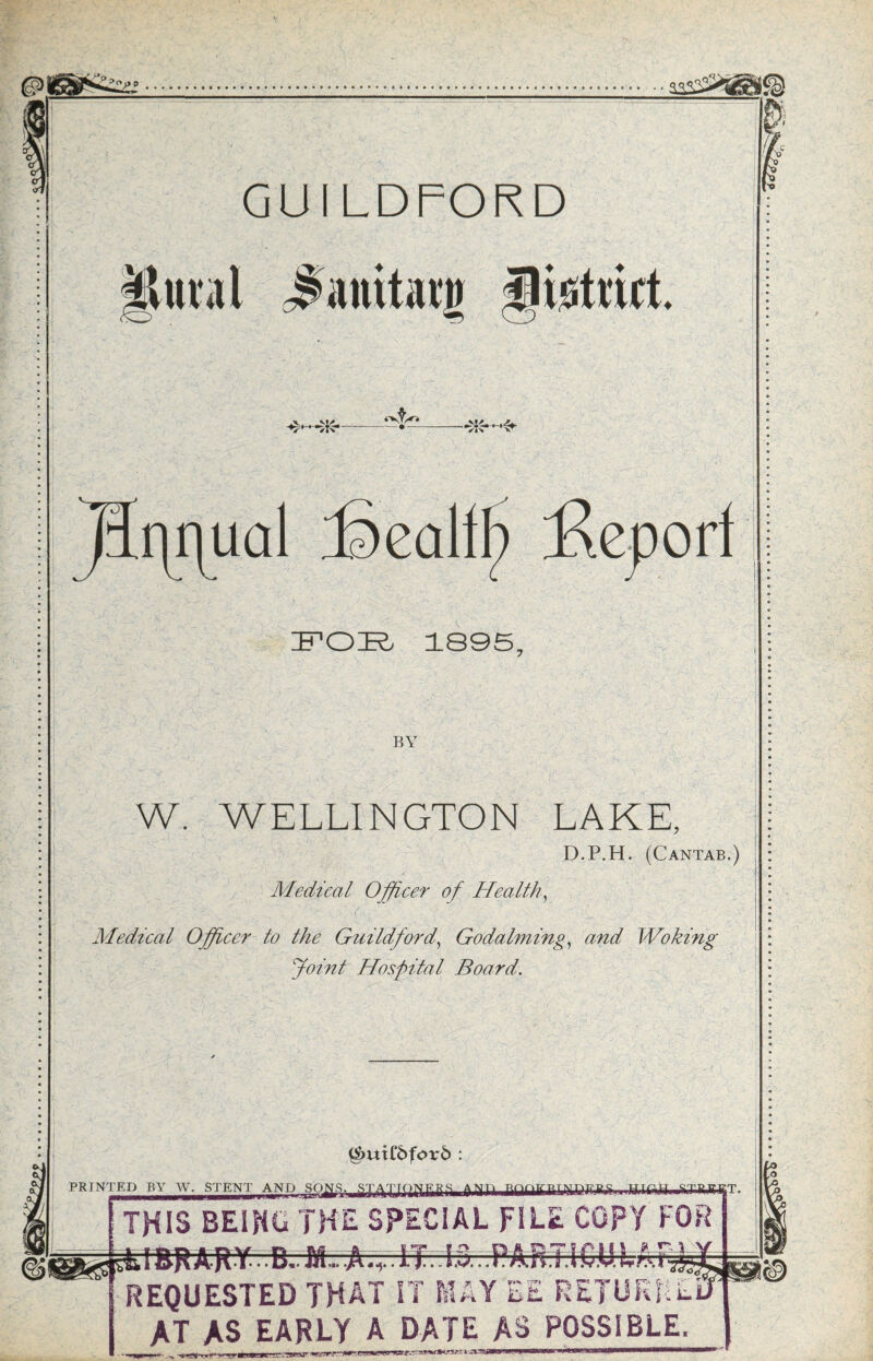 GUILDFORD sfanitacj listtiit TV • jscall^ i^eport IF’OE. 1895, BY W. WELLINGTON LAKE, D.P.H. (Cantab.) Medical Officer of Healthy Medical Officer to the Guildford^ Godalming^ and Woking Joint Hospital Board. g>uiC6fc>r6 : PRINTED BY W. STENT AND SONS. Bnfiffpr^MT^gpg WTr^-H.^a:B.girT- ^1 THIS BEING THE SPECIAL FILE COPY FOR I %• 1 • • • K0m* REQUESTED THAT IT MAY EE RETURN AT AS EARLY A DATE AS POSSIBLE.