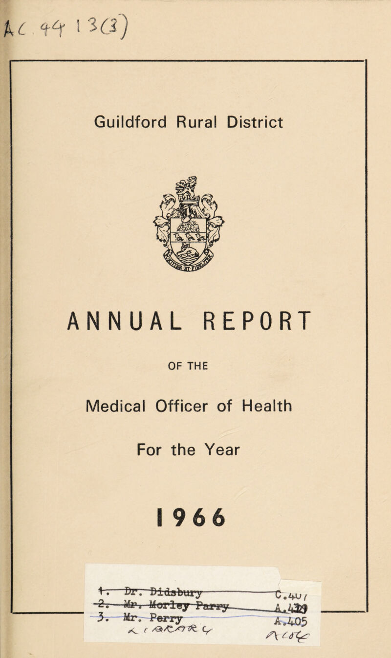 %c:. 5 -■ Cl) Guildford Rural District ANNUAL REPORT OF THE Medical Officer of Health For the Year 1966 1-7 y. tiv. Didabury -c. Mr-- Perry „ A,405