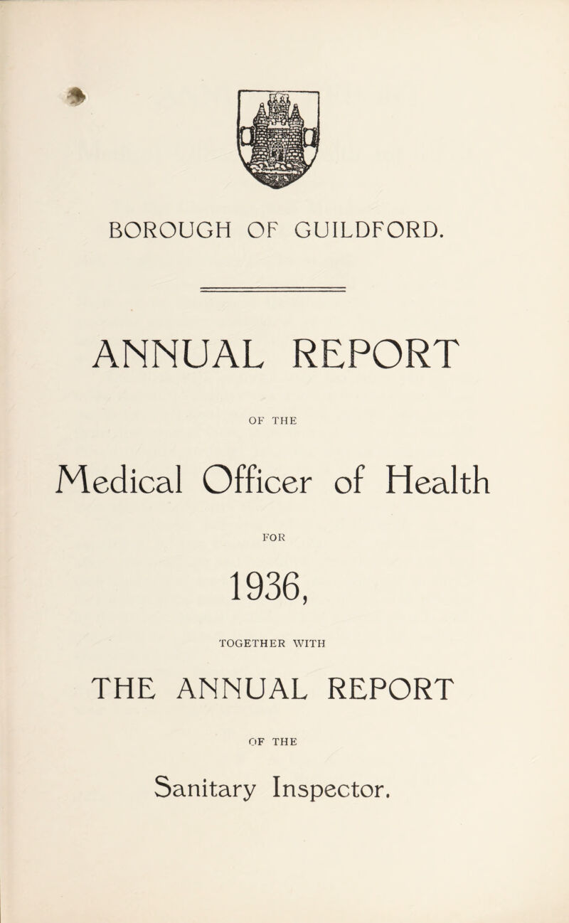 ANNUAL REPORT OF THE Medical Officer of Health FOR 1936, TOGETHER WITH THE ANNUAL REPORT OF THE Sanitary Inspector.