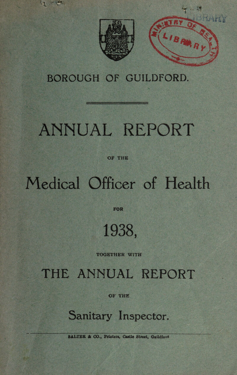 ANNUAL REPORT OF THE Medical Officer of Health FOR 1938, TOGETHER WITH THE ANNUAL REPORT OF THE Sanitary Inspector. SALTER & CO., Printers, Castle Street, Guildford