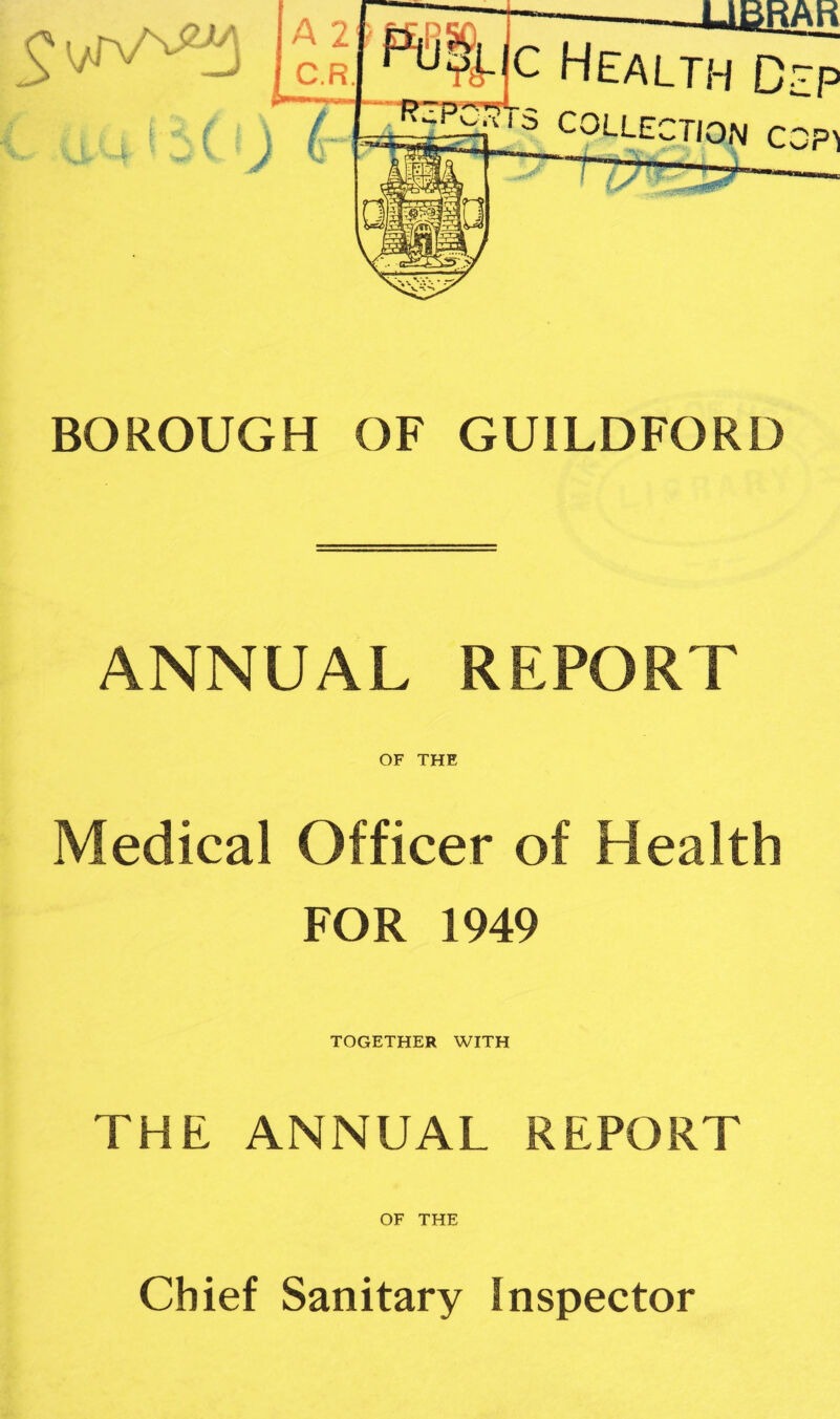 BOROUGH OF GUILDFORD ANNUAL REPORT OF THE Medical Officer of Health FOR 1949 TOGETHER WITH THE. ANNUAL REPORT OF THE Chief Sanitary Inspector