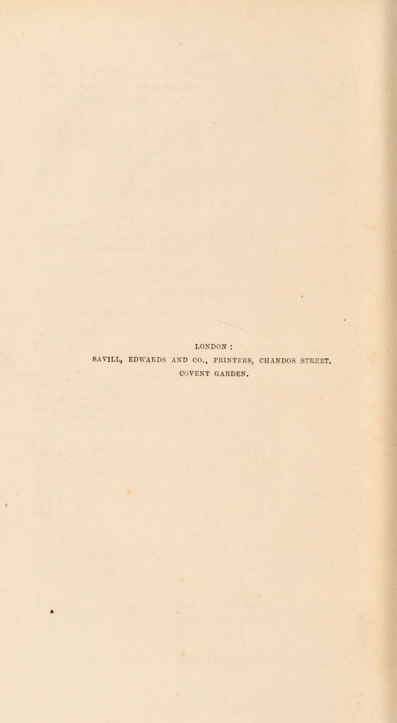 LONDON SAVILL, EDWARDS AND CO., PRINTERS, CHANDOS STREET, COVENT GARDEN.