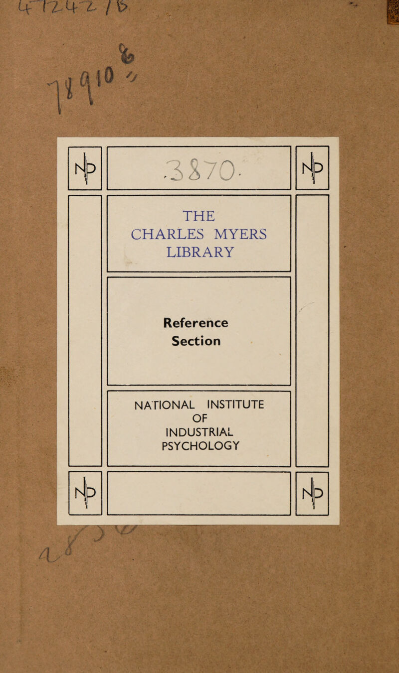 THE CHARLES MYERS LIBRARY Reference Section NATIONAL INSTITUTE OF INDUSTRIAL PSYCHOLOGY