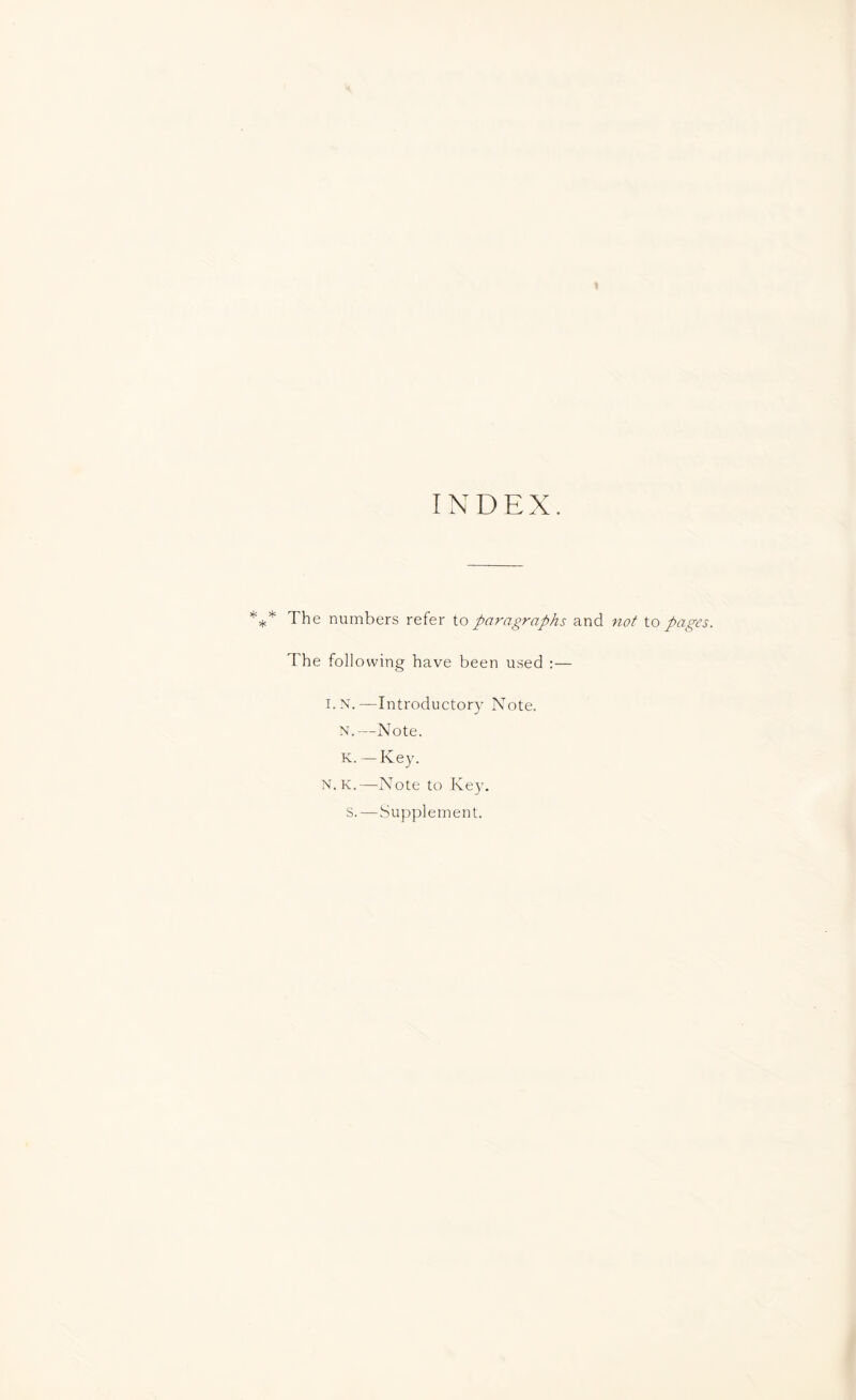 1 INDEX. *** The numbers refer to paragraphs and not to pages. The following have been used :— I. N. —Introductory Note. N.—Note. K. — Key. N.K.—Note to Key. S. — Supplement.
