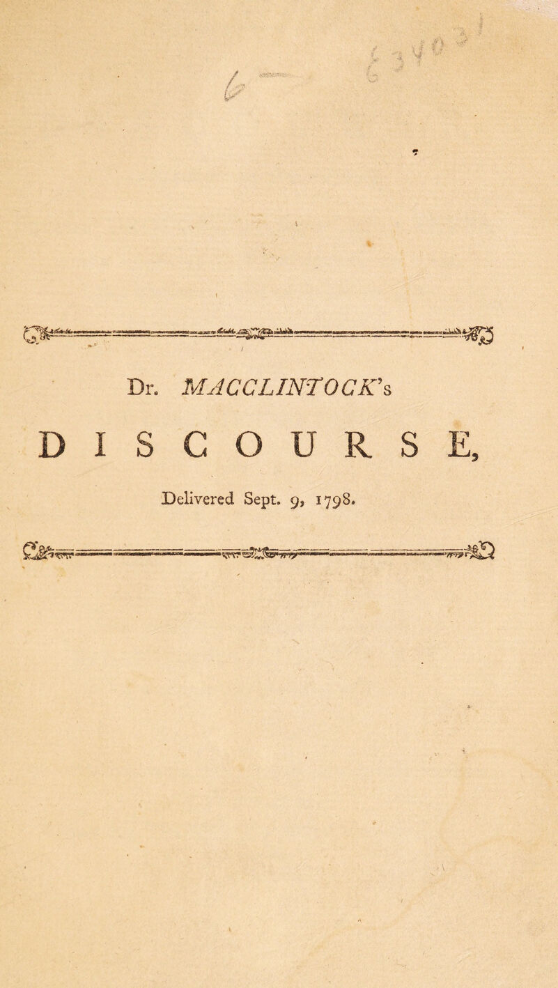/, t--' rr %■ Dr. MACCLINTOCK’s DISCOURSE, Delivered Sept. 9, 1798.
