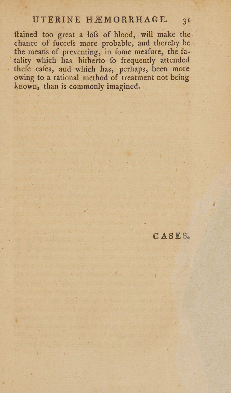 ftained too great a lofs of blood, will make the chance of fuccefs more probable, and thereby be . the means of preventing, in fome meafure, the fa- tality which has hitherto fo frequently attended - thefe cafes, and which has, perhaps, been more owing to a rational method of treatment not being known, than is commonly imagined.