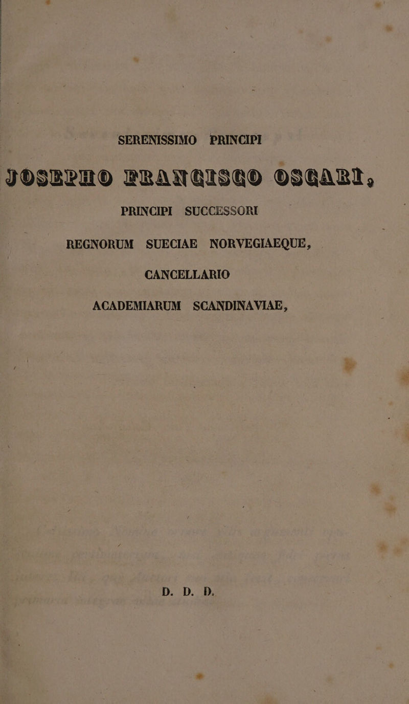 jJogBPERO PRhANQISQO O3GABRI, PRINCIPI SUCCESSORI REGNORUM SUECIAE NORVEGIAEQUE, . CANCELLARIO ACADEMIARUM SCANDINAVIAE,
