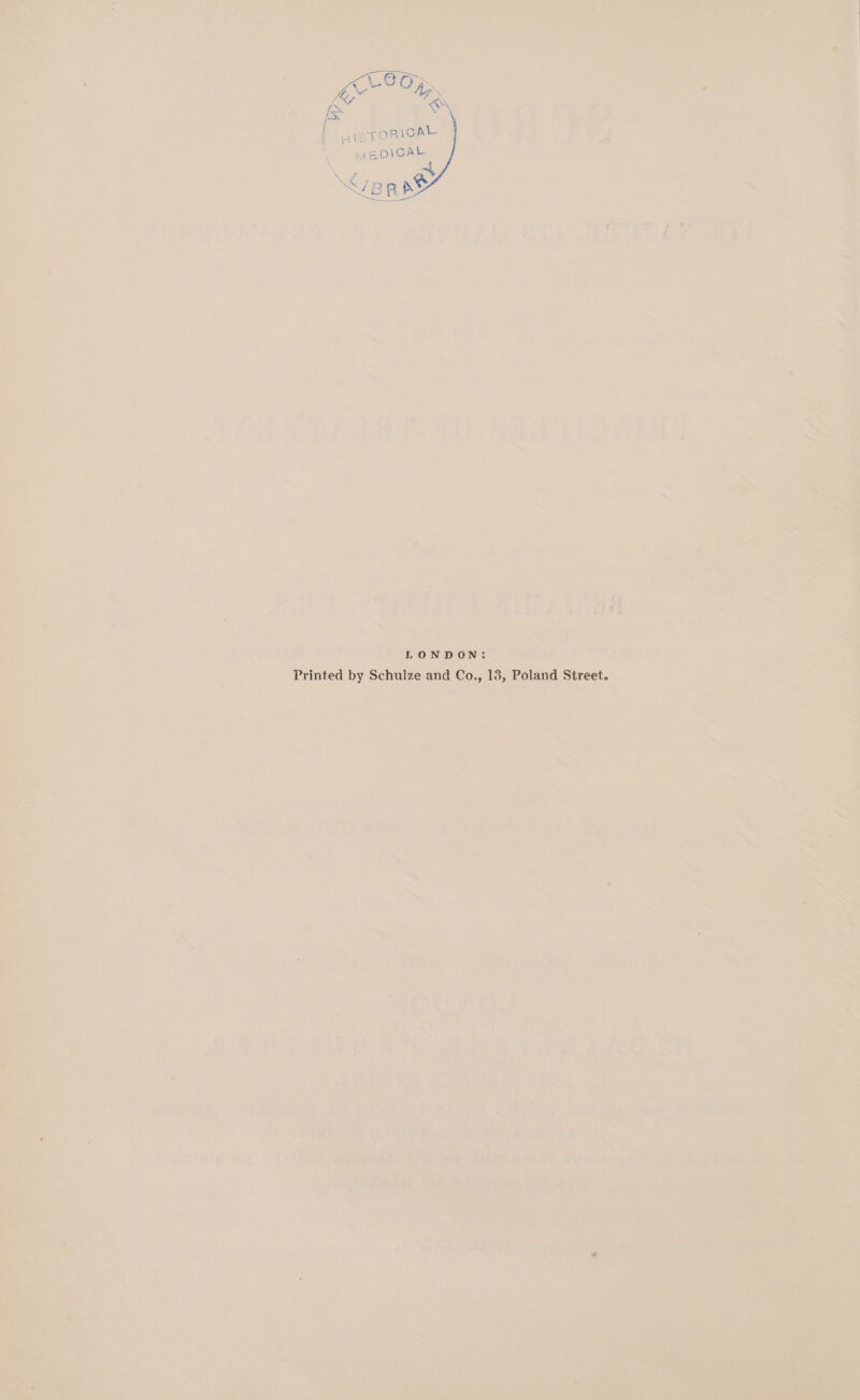 LX 7 a\ iS 1 | Li TORICAL MEDICAL LONDON: Printed by Schulze and Co., 13, Poland Street.