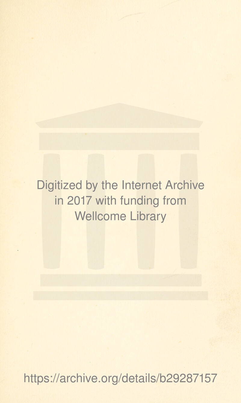 Digitized by the Internet Archive in 2017 with funding from Wellcome Library https ://arch i ve. org/detai Is/b29287157