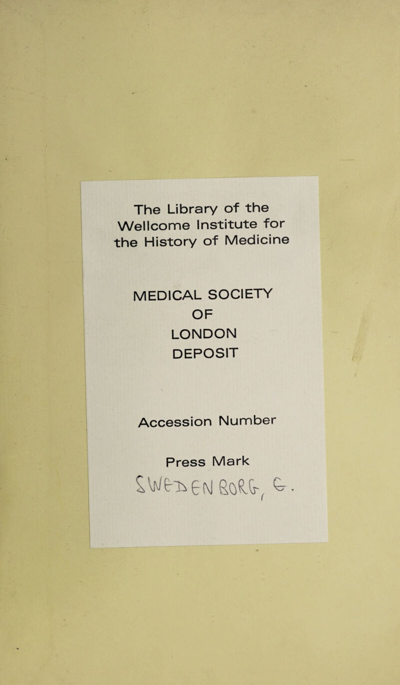 The Library of the Wellcome Institute for the History of Medicine MEDICAL SOCIETY OF LONDON DEPOSIT Accession Number Press Mark