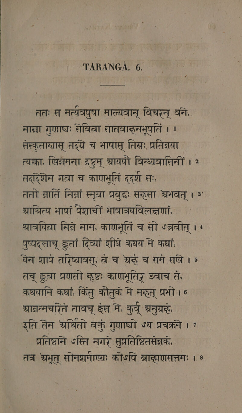 ततः स मत्यवपुषा माल्यवान् विचरन् वने, नाप्ना गुणाच्यः सेविता सातवादनमूपतिं । 1 सस्कृताग्यास् तद्ये च भाषाम् तिखः, प्रतिज्ञया त्यक्ता, विन्नमना द्रष्टम् म्राययौ विन्ध्यवासिनीं । तददिणेन गला च काणनेतिं दद्ण सः, ततो त्ातिं निना स्मूला प्रवुदः सकसा श्रभवत् । * ac भाषां पेणाचीं भाषाच्रयविलत्तणां श्रावया नित्ने नाम, काणमूतिं च सो “ब्रवीत् । ‹ पुष्यद्ताच् हतां दिव्यां शीव कथव ने कयां चेन शापे तरिष्ावस्, च च श्रद्धे च पम सखे । ऽ तच् SE प्रणतो कष्टः काणमूतिर् उवाच ते कथयामि कथां, कितु कोतुक मे मद्धेत् प्रमो । ¢ प्ानन्मचरिते तावच् हेष मे, TA ` इति तेन श्रितो वक्तु गुणाष्यो ४घ प्रचक्रमे । 7 प्रतिष्टानि ऽस्ति नगरे मुप्रतिष्ठितसंज्ञकं, तत्र श्रमूत् सोमशर्मा्यः कोऽपि व्राछछणसत्तमः । »