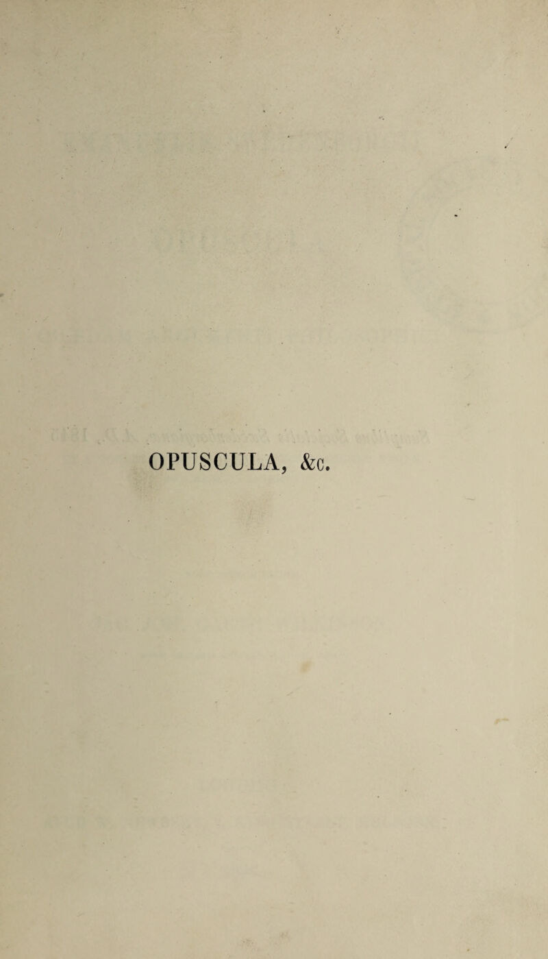 OPUSCULA, &c.