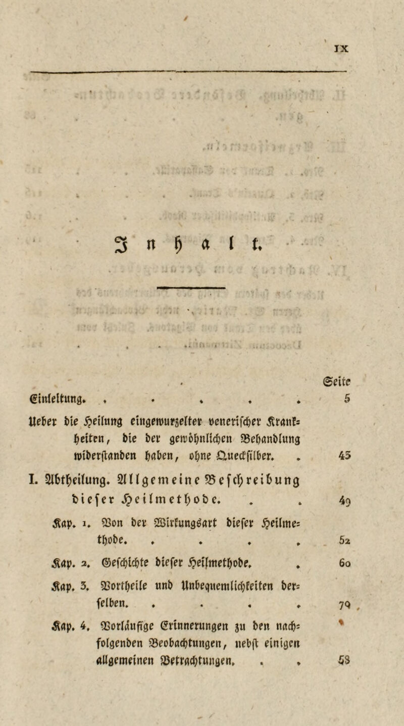 / IX 4 . • '»■•»>> \ \ Jr . £ r: ■ 4 3 n fj (t 1 u ©eite Einleitung. ..... 5 Hebet bie Teilung etngeivuräeltet »cnettfdjer .Staufs fetten, bie bet gercb&nlldjen SBebanblung roiberjtanbcn haben, ohne Guecffilber. . 45 I. Slfcttyetlung. SlUgemeine 35 e fcf; reifcung biefer tim erhöbe. . . 4? Äap. i. 93on bet 2Birfung$art biefer £eilme= tfjobe. ...» 5z .Sap. 2. ©efcbtcbte biefer §et(metf)obe, . 6o ,8ap. 3. 93ortl;eile unb Unbeqitentlidjfeiten ber= felben. . . . . w \ Äap. 4, gsorlauftge Erinnerungen ju ben nacf); folgenben aSeobacbtungen, uebft einigen allgemeinen ^Betrachtungen. . , 53