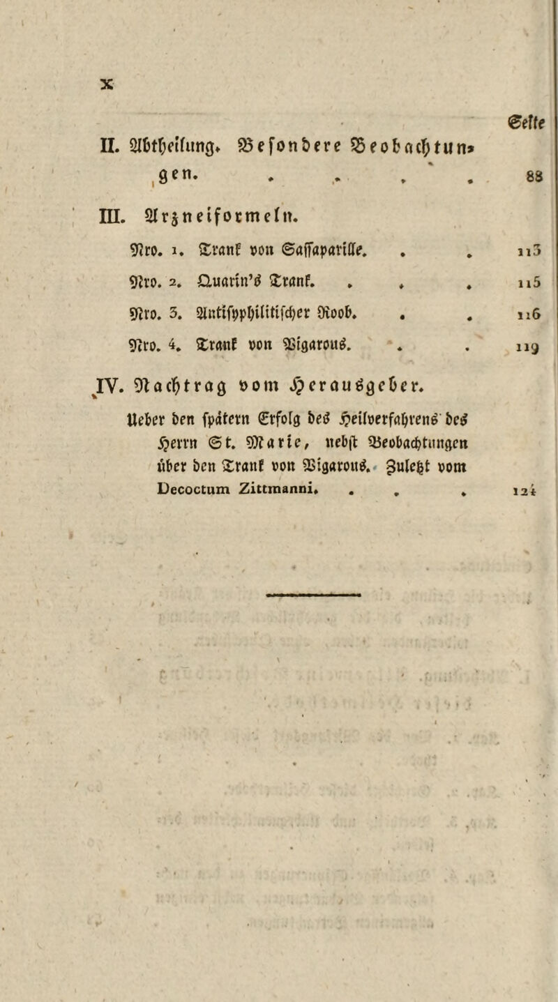 ©effe II. Slbt^eifung» 95efon£>ere $5eofc<uf;tun* , 9en* . . . 88 IH. 2Ir$neiformeIit. 9?ro. i. £ranE voit ©affapartlle. . . n3 9Jro. 2. Q.uann’0 SCtanF. . , . u5 9iro. 3. 5intifppl)i(itifcf)cr Oioob. . . u6 9iro. 4. £r«nE von SSigarottl . . 119 IV. Olacfytrag »oin j?erauägcOer. Heber ben fpätern €rfo[g betf £eUverfal)reiiö be$ $emt @t. 9)? arte, tiebjl 3ieobacbtiui<ien über ben £raitf vott 9Stg«ro«^. gulefjt vom Decoctum Zittraanni. . . . 12t