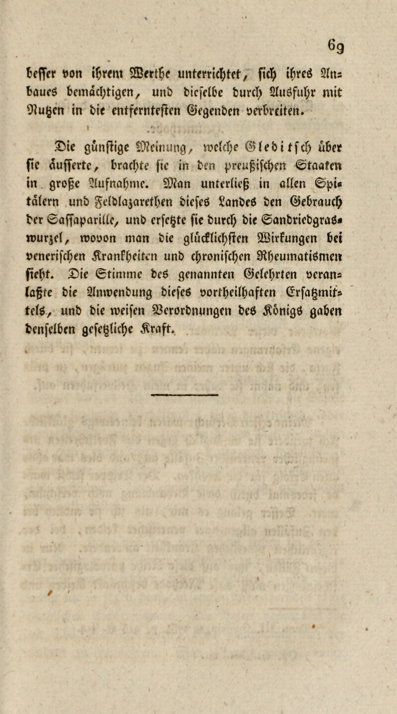 beffer öon ihrem SBrrt^c unterrichtet, fich ibreä 2ln= baueS bemdebtigen, unb bicfelbc burd) 2(uöfut;r mit 9iu§cn in bic entfernteften ©egenben nert>rciten* i Sie gunßigc Meinung, roelebc ©febitfeb üb« ftc dufjertc, brachte fic in ben preugifchcn ©taaten in groge 2Utfnabme. -DJian unterließ in atten ©pi« tdfern unb ge(Ma$aretben biefeö Sanbeö ben ©ebraueft ber ©affapariUc, unb erfcfjte fic bureb bic ©anbriebgraö* rourjef, roouon man bie glücfficbften SSirfungen bei renerifeben ^ranfbeiten unb ebronifeben 0ibeumati6men ficht. £>ie (Stimme bc$ genannten ©efebrten öcrans tagte bie SInmenbung biefeö oortbcilbaften ©rfagmit» tete, unb bie weifen Skrorbnungen bc$ Äonigö gaben benfeiben gefefjttcbe Äraft.