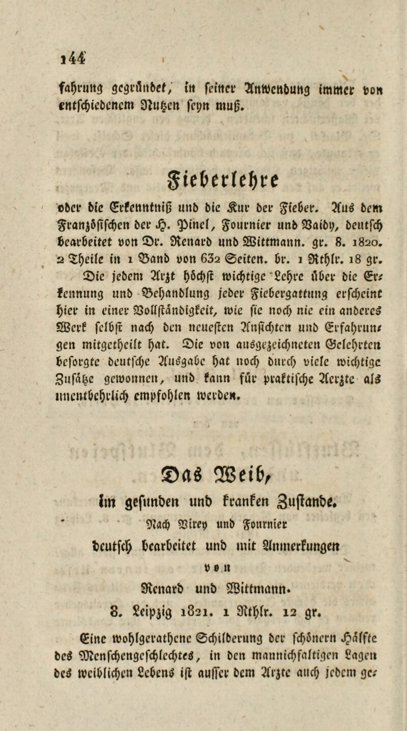 gcgrflubef, ttt fcittct* 2fnWcnbuttg immer pon entfebiebenem 3}u&cn fet;n muß. giel>erfef)re ©6er bic QEfPcttntitiß unb 6ie ^ur 6er Riebet. 2fuö 6em $eani&ftfcben ber .£. Qiinei, $ournier unb23aibi;, beutfeb Gearbeitet von ©r. Stenarb nnb Sßittmann. gr. 8. 1820. 2 Sf)eiic in 1 Q3anb von 632 ©eiten, br. 1 9ltbir. 18 gv. ©ie jebent 3irjt f>öd>ft widrige 'fic^i'e über bie <Ev: fennung unb ©ebanbiung jeher ^iebergattung erfcbcinC hier in einer SSoiiftdnbigfeit, wie für nod) nie ein «nbcrc$ SBerf feibfr nad) ben ncueflctt 2fnficbtcn unb Qrrfabrun* gen mitgctfjcift bat. 2)ie von ausgezeichneten ©ciebrtctt beforgte beutfebe 2fuSga6c bat noch bureb viele widrige Sufd^e gewonnen, unb fantt für praftifebe 2fer$te als lmcntbcbrUcb empfohlen werben. ©«$ 2Bei&, im gefunben unb franFen SujTöttbe. 9i«cb SSirep unb ftournter bcutfcl) Gearbeitet unb mit SlnmcrFungett von SKcnarb unb SÖittmann* 8. Seipjig 1821. 1 3ttf;ir. 12 gr. (Eine woblgeratbcnc ©djüberung ber fd)5nern Raffte be$ 'DKenfcbengcfcbicdjteS, in ben manniebfaitigen Sagen bcS wciblicben ScbcnS tfl aulfcr bem 2fijtc au cf; jebem ge;