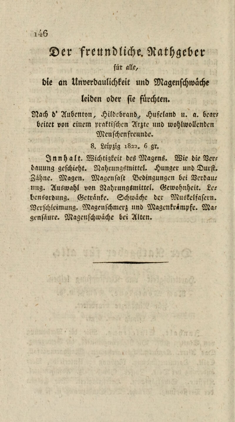 ®er freunbfic&e. aut^gcfccr für «Ile, tne <m Um>etbaulid)feit unb Sftagenfdjrondje leiben ober fte fuedjten. 97ac^ 6’ tfubcttton, Jpiibcbranb, ^uifcfattb u. a. 6c«xt leitet »ott einem jn-«ftifd>cn 3ftjtc uttb t»ol)lt»olfettbett SOicnjcfjcnft'eunbe. 8. getpjig 1822. 6 gr. Snttljaff. SSidjtigfeit bcö <33tagenö. SBte bie 23eiv bmtung öcfcf;tcf>t. Sftal)nmg$mittef. J?ungee unb Siufh 3<£fync. SOtogcn. SRagenfnft Q3ebingungen bei 23ctbau.' ttng. 2(u6t»<t{)I von 3?ai)iunglmittci. Ö5et»of>nl)cit. Sa fccttSoebung. (Beteänfe. ©d)t»5djc bce Söiu^Eelfafeun. SScifcblccmung. 29Jagcnfd)mee$ unb 9)i«genfi*«mpfc. 2Cßa? genfauee. üJta£5cuf'd;mdcf;c bei 2ilten.