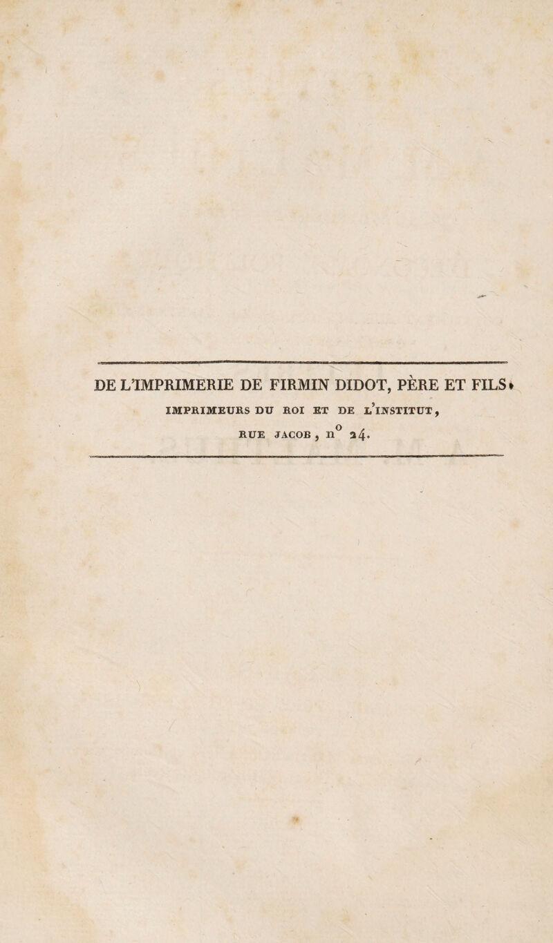 DE L’IMPRIMERIE DE FIRMIN DIDOT, PÈRE ET FILS IMPRIMEURS DU ROI ET DE l’ïIÎSTITUT , O , RUE JACOB , n 24.