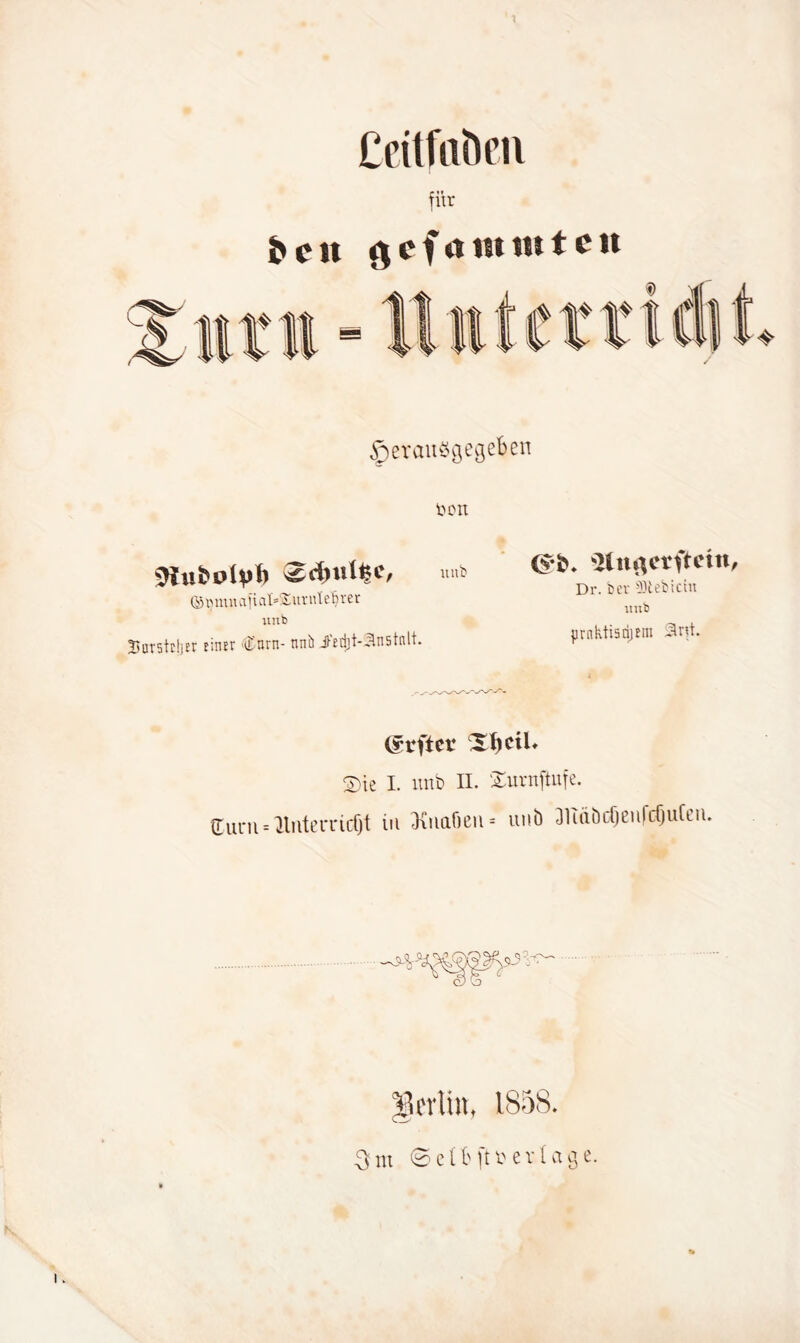 Ccttfrtbcn für i> CM gefrttiutttcit ^ercmögegeben ÖCU jWubolyh ©9 mit vif t al* & ut itl r e r uitb BurstcljEr rinrr Cnrtt- nnb i'edjt-Jlnstnlt. unb (£•&. Slnflerftctn, Dr. bet -lUebictn imb prnhtiädjEm Slnt. (irfter Xf)ciU S)ie I. imb II. Xurnftufe. (Turn = ‘llnterudjt in iKuaöen = unb 31uiödjen|cf)uCen. 3'nt © e (b ft vertag e.