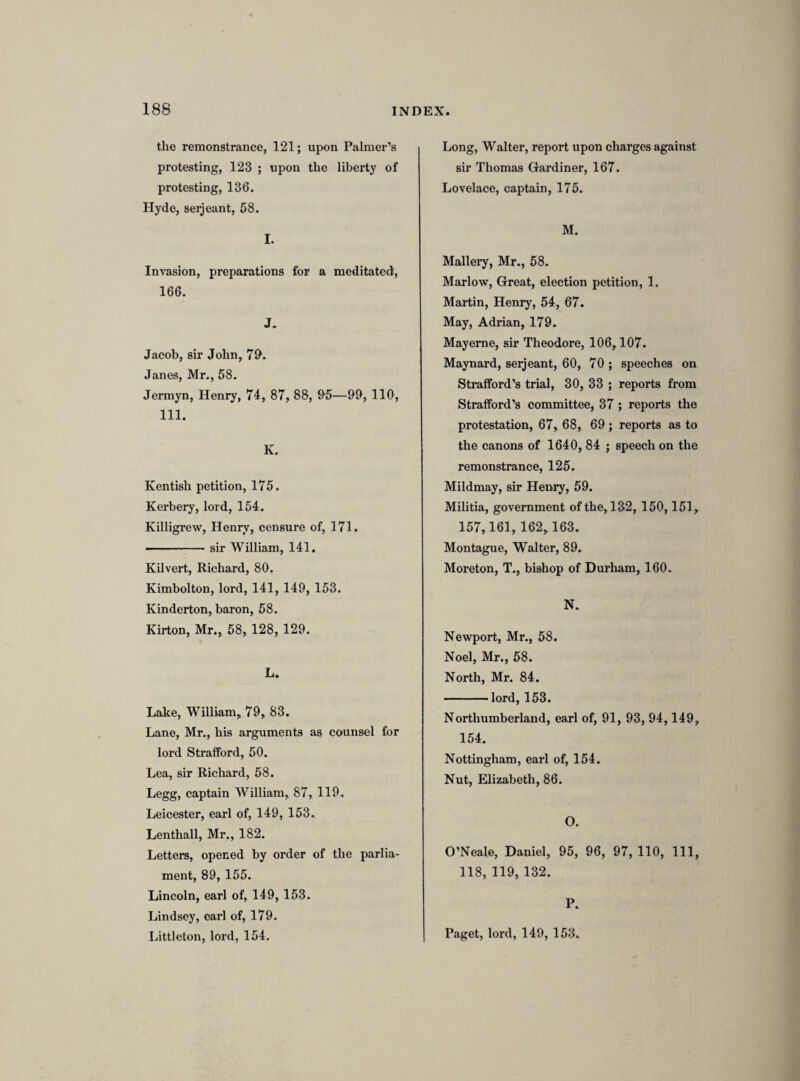 [Underneath the above list are written the six following names arranged three and three like pairs.] Mr. Weston. Mr. Harding. Mr. Vernon. Sir Alexander Denton. Mr. Crew. Sir Henry Mildmay. [The same names, more roughly written and arranged consecutively in the following order, occur in another part of the same paper : “ Mr. Weston. Mr. Harding. Sir Alex¬ ander Denton. Mr. Crew. Mr. Yernon. Sir Henry Mildmay.”] 22nd aprill 1641. Thursday. [The following notes seem to relate to some communication made by the Scottish com¬ missioners. On this day,according to the journals, Pym reported the result of a conference with the lords concerning the treaties between the two kingdoms. (Journ. ii. 125.)] 1. Scotland the same goverment of the reformed churches, but England did not reforme when she left the pope. 2. Scotland hath bee alwaies vexed by the bishopps of England, and gave corrupt Scotish ministers consecration, and did absolve. [3]. W. 5. 6. 7. Provided parsonages for our faulty devines. All our miseries cam from bishopps, and the same causes will produce the same effects. Noe voyce in parliment without £50a per annum, and place as they have. *■ Almost obliterated in the MS.