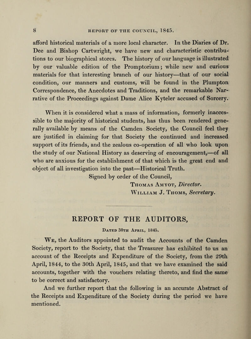 And we, the Auditors, further state, that the Treasurer has reported to us, that over and above the present balance of £211 85. 6d. there are outstanding various subscriptions of Foreign Members, of Members resi¬ dent in places distant from London, and of Members recently elected, which the Treasurer sees no reason to doubt will be shortly received. Given under our hands this 30th day of April, 1845. OcTAVIAN BlEWITT. Thos. Wm. King, Rouge Dragon. Peter Levesque. LAWS OF THE CAMDEN SOCIETY. I. That the Society shall be entitled “ The Camden Society, for the Publication of Early Historical and Literary Remains.5’ II. That the objects of the Society shall be, First, the publication of inedited Manuscripts; Second, the reprinting of Works of sufficient rarity and importance to make Reprints desirable; and Third, the publication of Translations of Historical Works not previously rendered into English. III. That the Society shall consist of One Thousand Two Hundred Members, being Subscribers of One Pound annually; such Subscription to be paid in advance, on or before the first day of May in every year. IV. That the management of the affairs of the Society shall be vested in a President and a Council consisting of fifteen Members, which President and Council shall be elected annually by the Society at large, at a General Meeting to be held on the 2nd day of May, being the Anniversary of Cam¬ den’s birth; or on the Monday following, when the 2nd of May shall happen to fall upon a Sunday. V. That the President and Council shall, from amongst their own body, elect a Director, who shall act as Chairman of the Council, in the absence of the President, and also a Treasurer, and a Secretary.