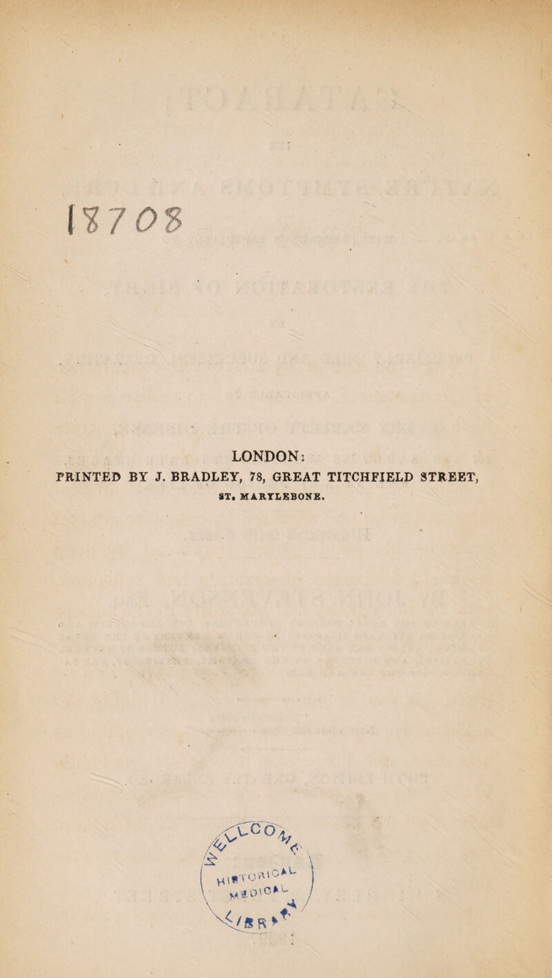 I¥7 0$ LONDON: PRINTED BY J. BRADLEY, 78, GREAT TITCHFIELD STREET, ST, MARTLKBOKE.