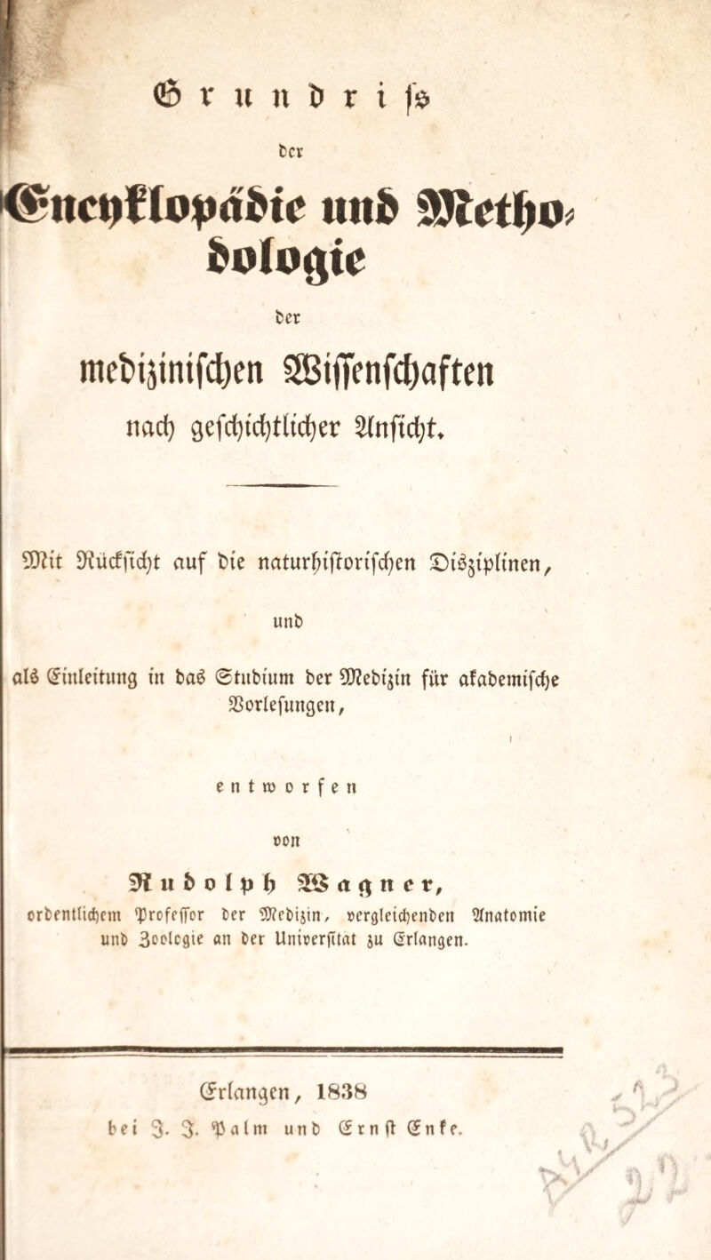 <6 V u n ö tcr r i f$ utti& ^olo^ie fcer t mebijinifdieti SBijTenfc^aften nacf) 9efrf)tcl)tltd)er älnfictit. 5)Z{t $Kücff{c^t auf t){e natur^{f?on'fcf)en iDi^^iphnen, unt) alö Umleitung üt ba^ 0tubium ber 5[)2ebi'jm für afabemifcf)e SSorlefungen, entworfen »on orbfnt(ict)em 'Profeffor ter 9}?ebijin, »er9leid)enl)en Anatomie unb Soolcgie an ber Unirerjitat 5U Erlangen. (Erlangen, 1838 bei3. 3. ^alm unb (5rnü(5nfe.