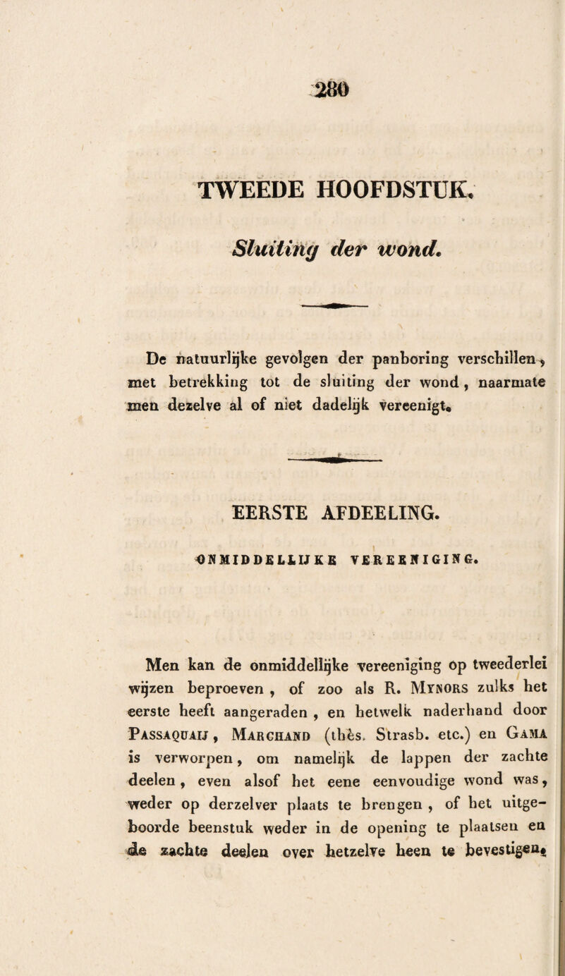 232 ken, in de nabijheid der groote boezems van bet harde hersenvlies. 9e°. Breuken met of zonder indrukking, in de nabijheid van den stam der middelste hersenvlies- slagader, of Vergezeld van den uitvloed van eene aanmerkelijke hoeveelheid slagaderlijk bloed. 10en. In al die gevallen, waar zich in de been¬ deren of in de hersenen vreemde ligchamen bevin¬ den. llen. Wanneer de uitwendige tafel, door de wer¬ king van een stomp ligchaam, op het lafelscheidsei is in gedrukt. 12cn. In al die gevallen , waar, door de inwerking van een aanmerkelijk geweld, op eenig punt des schedels het harde hersenvlies is losgeraakt, het zij er beenbreuk bestaat of niet. Daarentegen kan men de kunstbewerking uitstel¬ len , tot dat er zich verschijnselen van hersenaau- doening vertoonen , in de volgende gevallen. len. Telkens , wanneer de randen der beenbreuk genoegzaam verwijderd zijn, om aan de vloeistoffen eenen gemakkelijken uitvloed, en aan het tentijzer de afwezigheid van beensplinters te verzekeren. 2en. Bij kinderen, ingeval van beenbreuk van het bekkeneel, met of zonder indrukking. 3en. Ingeval van indrukking van weinig aanbelang, en wanneer de uitgestorte vloeistoffen zich kunnen ontlasten , uitgenomen in de boven aangehaalde om¬ standigheden. 4«n. Wanneer de naden van elkander verwijderd izijn, en hierdoor de vloeistoffen ongehinderd kunnen ontlast worden.