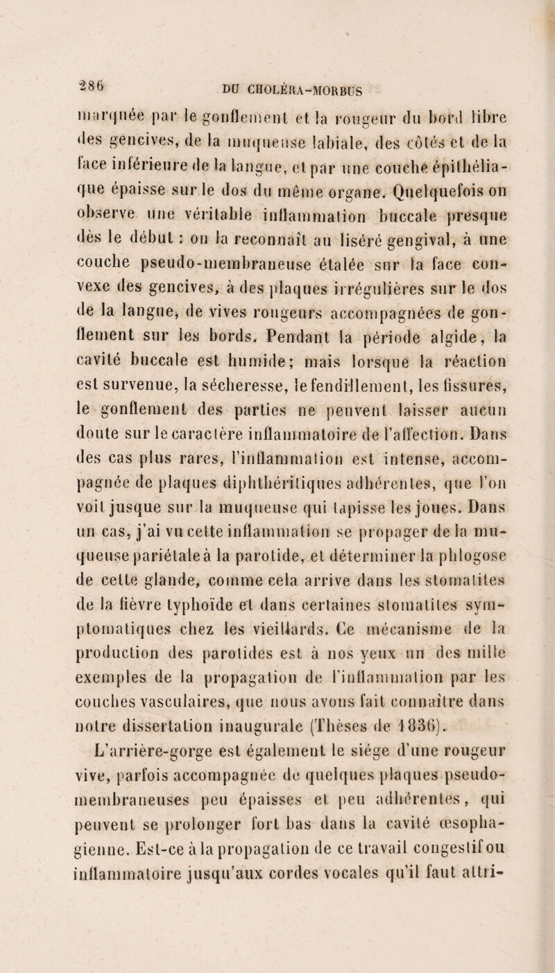 des symptômes. Faciès presque naturel, voix naturelle; cyanose complète et absence complète du pouls aux extrémités. Agitation, spasmes, dyspnée; enfin coma, slertor, précédés d’une amélioration sensible des éva¬ cuations. XVIIe observation. — Choléra épidémique; forme, cholérine. — Guérison. ; ' ïjy - Ir- - , I - 'y ' r- • -l. V- 'T >£, V J ■ VJ, Hiolle, seize ans, entré le 7 mai salle Saint-Benja¬ min, n° 32. Dans la journée du 6, se déclare une diarrhée sans coliques : le lendemain matin les vomissements s’y joignent. Entré le soir à l’hôpital. La physionomie ne présente pas d’altération pro¬ fonde; elle est moins vive, moins animée qu’à l’état normal ; les yeux sont un peu excavés ; pâleur sans li¬ vidité. La respiration et la voix n’offrent rien d’extra¬ ordinaire. Pouls fréquent, dépressible. Cyanose pro¬ noncée des doigts et du dos des mains; peau fraîche plutôt que froide. Langue humide avec enduit blanc ; soif. Ventre sans rétraction, douloureux à la pression des régions om¬ bilicale, épigastrique, et spontanément. Vomissements et selles nombreuses dans l’après-midi. Le malade n’a uriné qu’une fois dans les vingt-quatre heures. Pas de crampes. 8 mai. — Même état général. Trois vomissements clairs comme de l’eau ; quatre selles très liquides, jau¬ nâtres. Une miction. Julep ipéca. 9. — La chaleur est plus élevée qu’à l’état normal,