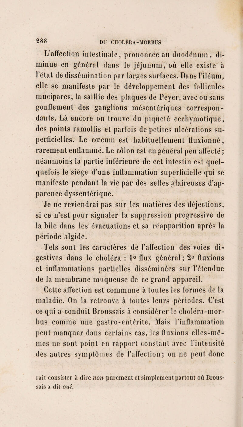 CONCLUSION GÉNÉRALE. *299 J’ai observé et présenté aux lecteurs des faits ca¬ pables de faire sortir de grands préjugés de leur esprit, de détacher d’épaisses écailles de leurs yeux. Je me suis tenu dans le rôle d’historien impartial, laissant autant que possible les faits seuls parler à l’intelligence. Cela suffira-t-il pour ramener les médecins amis de leur art des voies étroites, égoïstes de la passion indus¬ trielle aux voies nobles et généreuses de l’observation scientifique? je l’espère. C’est une grande épreuve pour une méthode théra¬ peutique que celle de la pneumonie et du choléra. J’en ai peut-être dit trop peu sur la première de ces deux maladies : je crois avoir été injuste envers la méthode de Hahnemann par un sentiment de réserve exagéré. Chaque jour je constate par de nouveaux faits l’efficacité de la hryone et du phosphore dans cette grave maladie, dans cette maladie où, sur cent six malades, les relevés de M. Louis donnent trente-deux cas de mort. J'aime mieux toutefois être en deçà qu’au delà de la vérité. Je n’ai point voulu juger d’une manière ab¬ solue la valeur de la réforme de Hahnemann : mon but était uniquement de convaincre mes confrères de la nécessité de ne point condamner cette méthode théra¬ peutique en vertu d’une prétendue science infuse, au lieu de l’étudier expérimentalement. L’homme n’est point doué d’intuition : dans les sciences naturelles, il ne connaît rien avec certitude sans l’observation. ((L’homme , dit Pascal, n’est ni ange ni bête, et le » malheur veut que celui qui veut faire l’ange fait la » hôte ». C’est un avis dont il faut profiler. FIN.