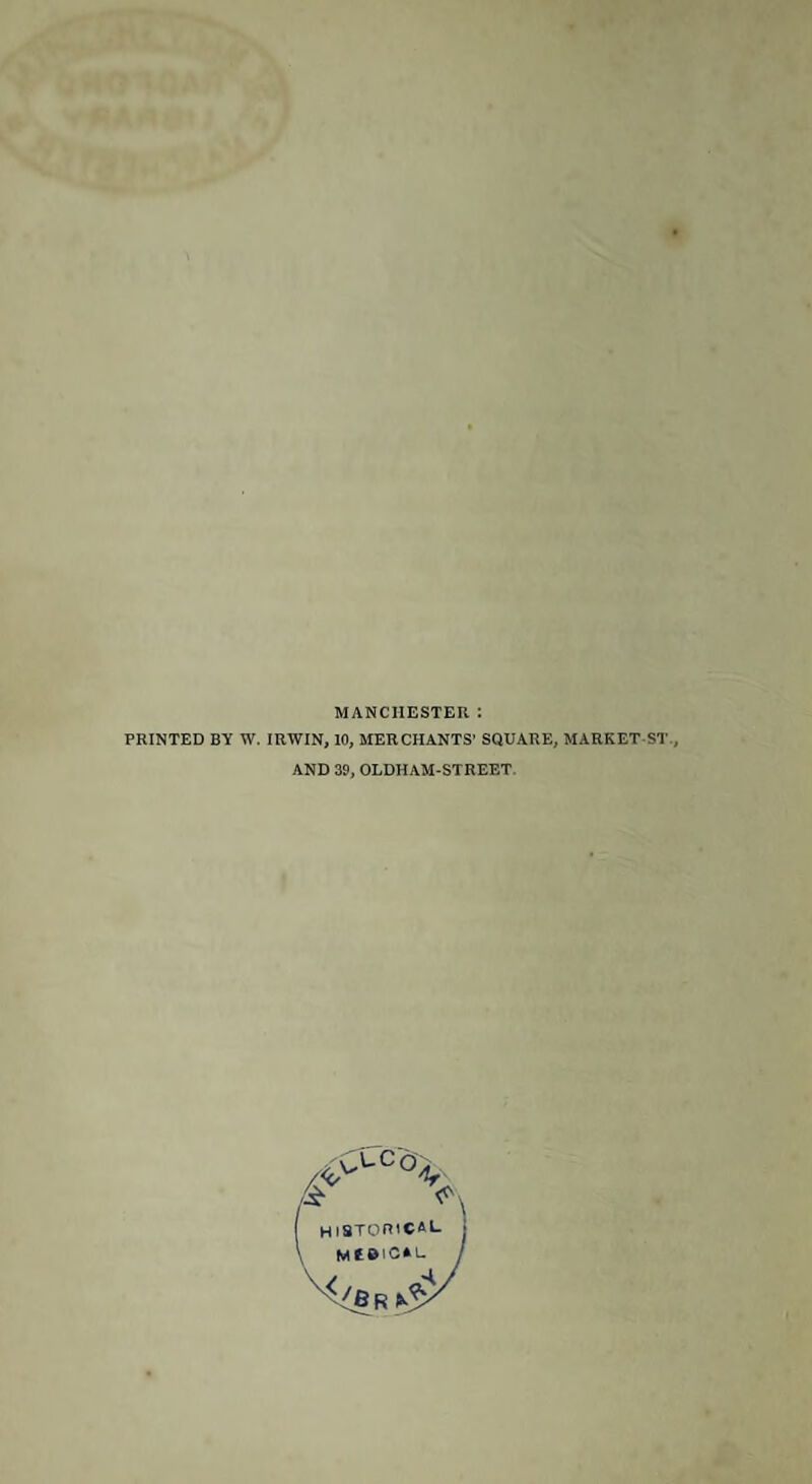 MANCHESTER: PRINTED BY W. IRWIN, 10, MERCHANTS’ SQUARE, MARKET S!'., AND 39, OLDHAM-STREET. v't-cG, fit HISTORICAL j j 'W<J/