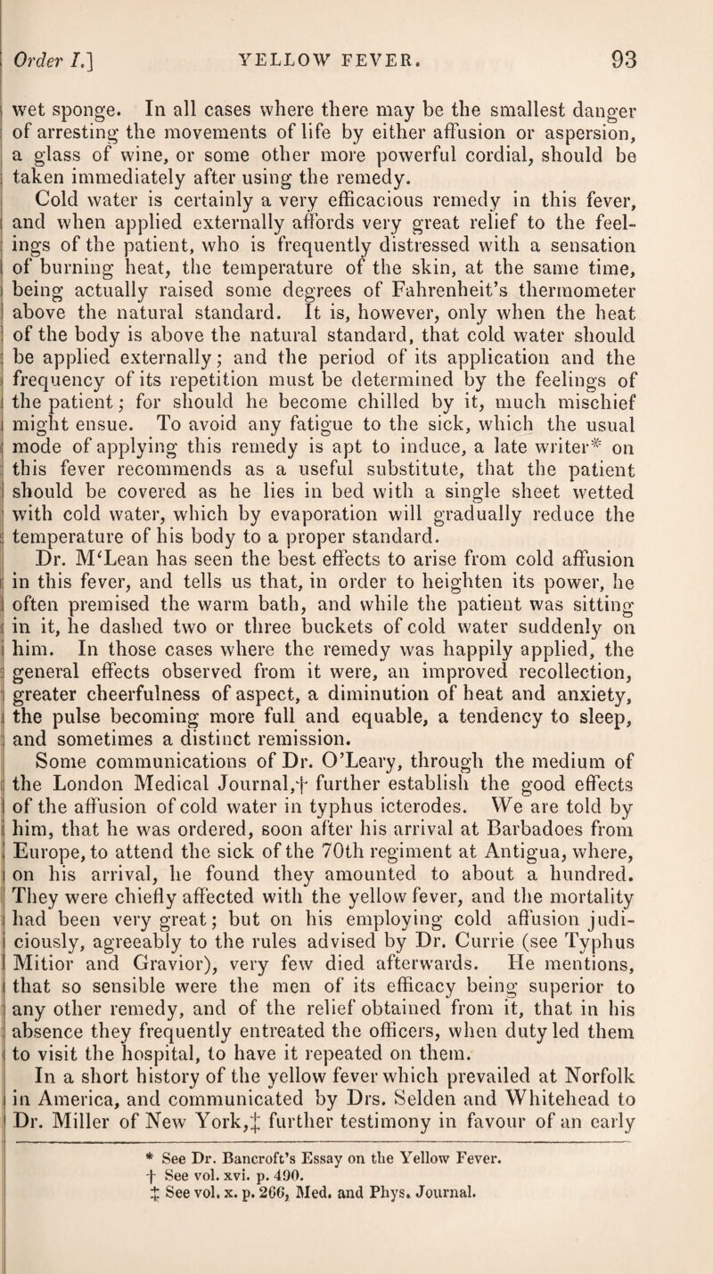 593 is their being constantly exposed to the air. It is remarkable, that matter produced by suppuration may be confined in the body many weeks, or even months, without producing hectic fever; but as soon as the wound is opened, so as to admit air to the surface of the ulcer, a hectic fever very quickly supervenes. The suckling of children longer than is consistent with the mother’s ability, is sometimes a cause of atrophy or pulmonary consumption; but more particularly among the lower class of females who are are of a tender and delicate constitution. In such cases the cinchona bark given early in moderate doses, and merely as a tonic, is sometimes attended with a good effect. Where a disposition to consumption arises in consequence of any enfeebling evacuation, such as a considerable abscess, fluor albus, or the like, without any inflammation of the lungs having yet taken place, cinchona will likewise prove serviceable, and may be given as advised below,# or we may substitute the sulphate of quinine, as prescribed in Intermittents. After inflammation has come on, or ulceration has commenced, it would not fail to prove injurious, by increasing the cough and the tightness and oppression of breathing. To counteract the effects that arise from an absorption of the purulent matter, vegetable acids, such as oranges, and other fruits yielding an acid but not acrid juice, have been much recom¬ mended. When they do not affect the bowels they may be given freely w7ith the powder of sarsaparilla. Fresh subacid fruits, although supposed to be usually laxative, are often useful in the diarrhoea of hectics, by their antiseptic quality. When the diarrhoea of a hectic person is accompanied with pain, and resists the action of astringents and anodynes, small doses of the submuriate of mercury have been found useful. In this stage of the disease, as well as in the incipient or acute, we are to obviate inflammation, and divert the matter, if possible, by means of blisters, issues, or a seton. To palliate the cough, which is very apt to prove troublesome, and to assist the expectoration, we may have recourse to demul¬ cents, as before advised. If the patient’s rest is much disturbed by night, we may employ opiates; and although they are supposed to increase the phlogistic diathesis, and in some degree to check * 14. R Potassae Subcarbon. 9ij. Succ. Limon. f. ^j. Decoct. Cinchon. f. 3V. M. ft.Mistura, cujus sumat cochl. ij. bis terve in die. Vel, 15. R Decoct. Cinchon. f. ^v. Liquor, Amnion. Acetat. f. 3.]. M ft. Mistura. * 14. Take Subcarbonate of Potass, two scruples. Juice of Lemons, one ounce. Decoction of Peruvian Bark, five ounces. Of this mixture let the patient take two table-spoonsful twice or thrice a-day. Or, 15. Take Decoction of Bark, five ounces. Solution of Acetate of Ammonia, one ounce. Mix them. Q Q
