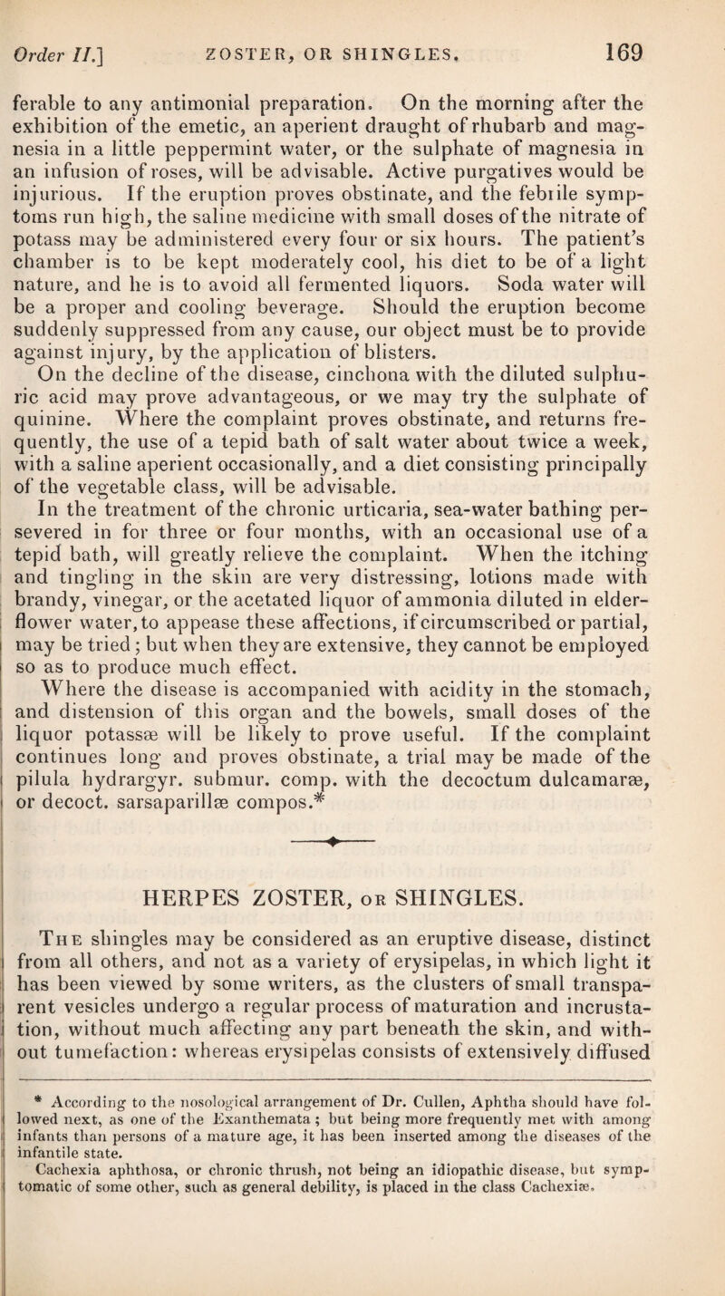 it lias been well ascertained that the spasm is not in the stricture itself, but it is a spasmodic action of the muscles surrounding the urethra. The most usual way to remove strictures is, by a regular and long-continued use of a bougie; and if made of the elastic gum, bent like a catheter, it will be preferable to those in common use. Were all such as are afflicted with these complaints not to neglect this remedy, we should seldom, if ever, meet with those dreadful cases of suppressed urine which occur in practice. In making use of bougies, it will, however, be necessary to attend to the following rules : — 1st, To begin with one of a moderate size, and so to increase it very gradually; but previous to its introduction, if made of wax and oil, as those in common use are, I would recommend it to be held near a gentle fire for a short time, to soften it, and then bend it in the shape of a catheter, so as to adapt it to the curvature of the urethra, by which means its passage will be greatly facilitated. 2dly, To employ no force in introducing it; but where we meet with great resistance, to be content with merely suffering its point to press against the stricture for a short time each day, with the hope, that by a perseverance in this plan, a dilatation of the con¬ tracted part may at last be effected. 3dly, To wear it at first only for about half an hour, gradually increasing the time as the parts can bear it without irritation. 4thly, Never to pass it into the bladder, except at first to ascer¬ tain the extent of the disease, but merely to carry its point some small distance beyond the stricture or strictures. 5thly, To guard against its slipping into the bladder, by bending its end, and tying it with a cotton thread fastened to the penis. 6thly, To avoid all exercise during its introduction; and 7thly, To continue its use for a considerable length of time after the disappearance of the stricture, and again to have recourse to it on the least return of obstruction. English surgeons almost invariably adopt these prudent and cautious rules in the treatment of strictures, whereas those of France seem to consider stricture as a disease to be cured by main force, the gum elastic bougie or the conical catheter* being the only means employed by them for its removal, when the case, admits of either of these instruments being made to reach the bladder. In those cases where a bougie even of the smallest size cannot be passed, as likewise in those which are of such long standing as to preclude the hope of a perfect recovery from its use, it has been proposed to make use of caustic. This was first advised by the late Mr. John Hunter, and since his time has been much urged by Sir Everard Home. It appears, from the report of this gentleman, that Mr. Hunter, fully sensible of the many inconveniences which attended the application of caustic to strictures in the urethra, by