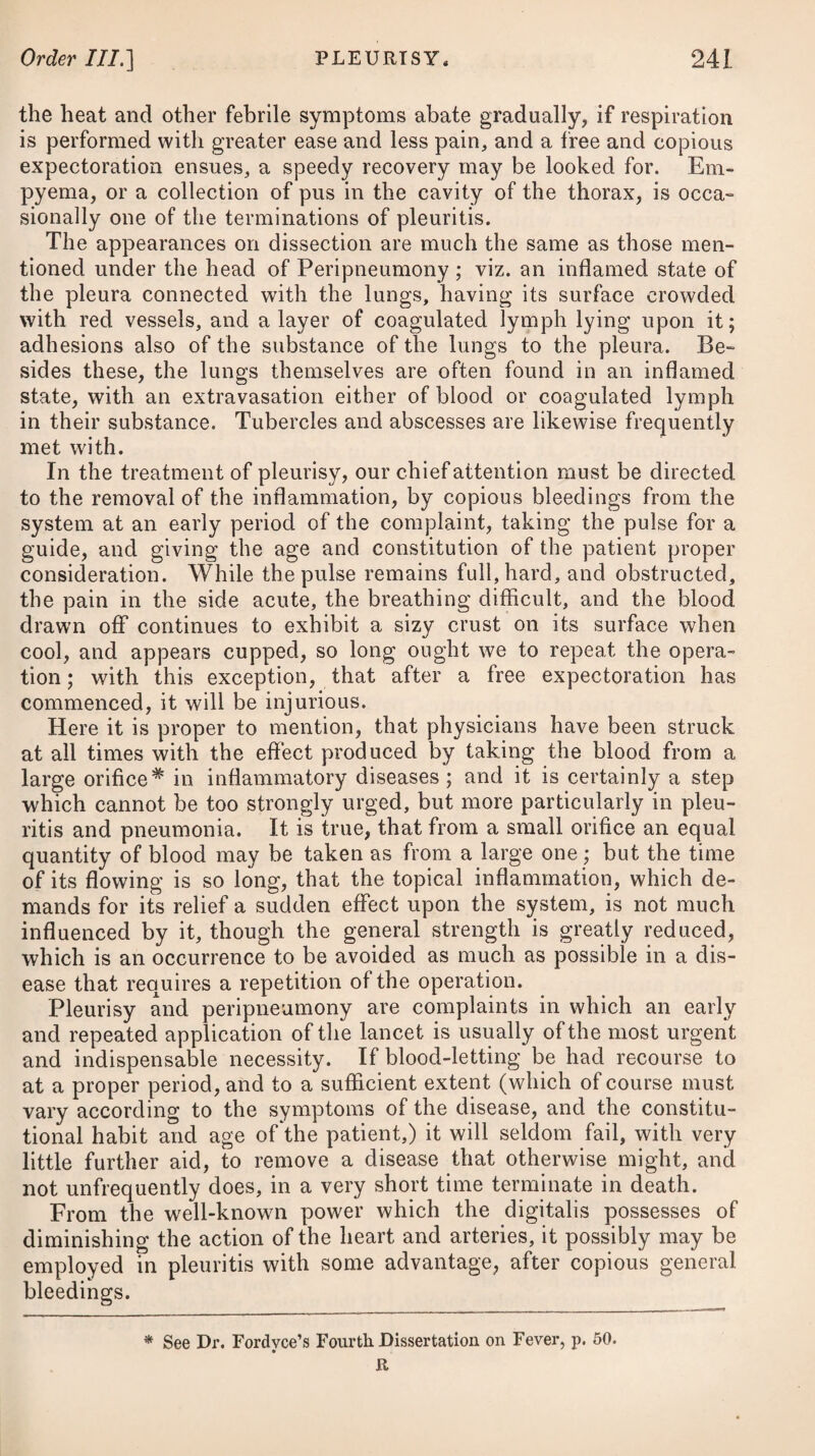 the most frequent, the bowels ought to be kept open and regular by medicines which will prove gently laxative,* without irritating the rectum • and as a habit may be acquired, it will be right for the patient to observe stated times in the day for endeavouring to obtain motions, but without straining. Should none be procured by the aid of the laxative medicines, the peristaltic motion may be excited by clysters of tepid water with soap and oil. When the tumours are attended with much pain and a consi¬ derable degree of inflammation, it may be advisable to apply a few leeches; after which, pledgets wetted in a solution of the acetate of lead, or sulphate of zinc, may be laid on ; the patient taking care after each stool to anoint the parts with some kind of emol¬ lient ointment.f In these cases, fomentations and poultices are likewise employed ; but the former are preferable, except in those cases where a suppuration has commenced. This, however, should be prevented, if possible, as a fistula is sometimes the consequence thereof. Injections of cold water up the rectum have sometimes afforded great relief when even leeches and opiates have failed. In severe cases, accompanied by great pain and inflammation, a temporary relief may be afforded by puncturing the tumour with * 1. R Confect. Sennae, ^ij. Pulv. Jalap. 3ij. Potassae Nitrat. 3jss. Syr. Rhamni, q. s. M. ft. Electuarium, de quo sumat magnitu- dinem juglandis pro re nata. Vel, 2. R Sulph. Lot. ^j. Confect. Sennae, Jij. Potassae Supertart. 3iij- Syrup. Rosae, q. s. M. ft. Electuarium. Vel, 3. R 01. Ricini, f. 3vj.—3J. Vel, 4. R Pulv. Jalapae, 9j. Potassae Supertartrat. 9ij. M. ft. Pulv. pro dos. *t* 5. R Unguent. Cetacei, Opii, 3j. M. Vel, ft. Unguentum. C. R Cerati Plumbi Acetatis, ^ij. Opii, 3ij. M. Vel, 7- R Unguent. Cetacei, Cerat. Plumbi Acetatis, aa 3SS. Pulv. Opii, 3ss. M. * 1. Take Confection of Senna, two ounces. Powdered Jalap, two drachms. Nitrate of Potass, one drachm and a half. Syrup of Buckthorn, a suffi¬ ciency to form an electuary, of which take the bulk of a walnut occasionally. Or, 2. Take Washed Sulphur, one ounce. Confection of Senna, two ounces. Supertartrate of Potass, three drachms. Syrup of Roses, a sufficiency to make the whole into an electuary. Or, 3. Take Castor Oil, six drachms to one ounce. Or, 4. Take Powdered Jalap, one scruple. Supertartrate of Potass, two samples. This powder to be taken as a dose. *|- 5. Take Spermaceti Ointment, two oz. Opium reduced to powder, one drachm. Mix them well, and use the ointment. Or, 6. Take Cerate of Acetate of Lead, two ounces. Opium, two drachms. Mix them. Or, 7. Take Spermaceti Ointment, Cerate of Acetate of Lead, of each half an ounce. Opium in powder, half a drachm. Mix them.