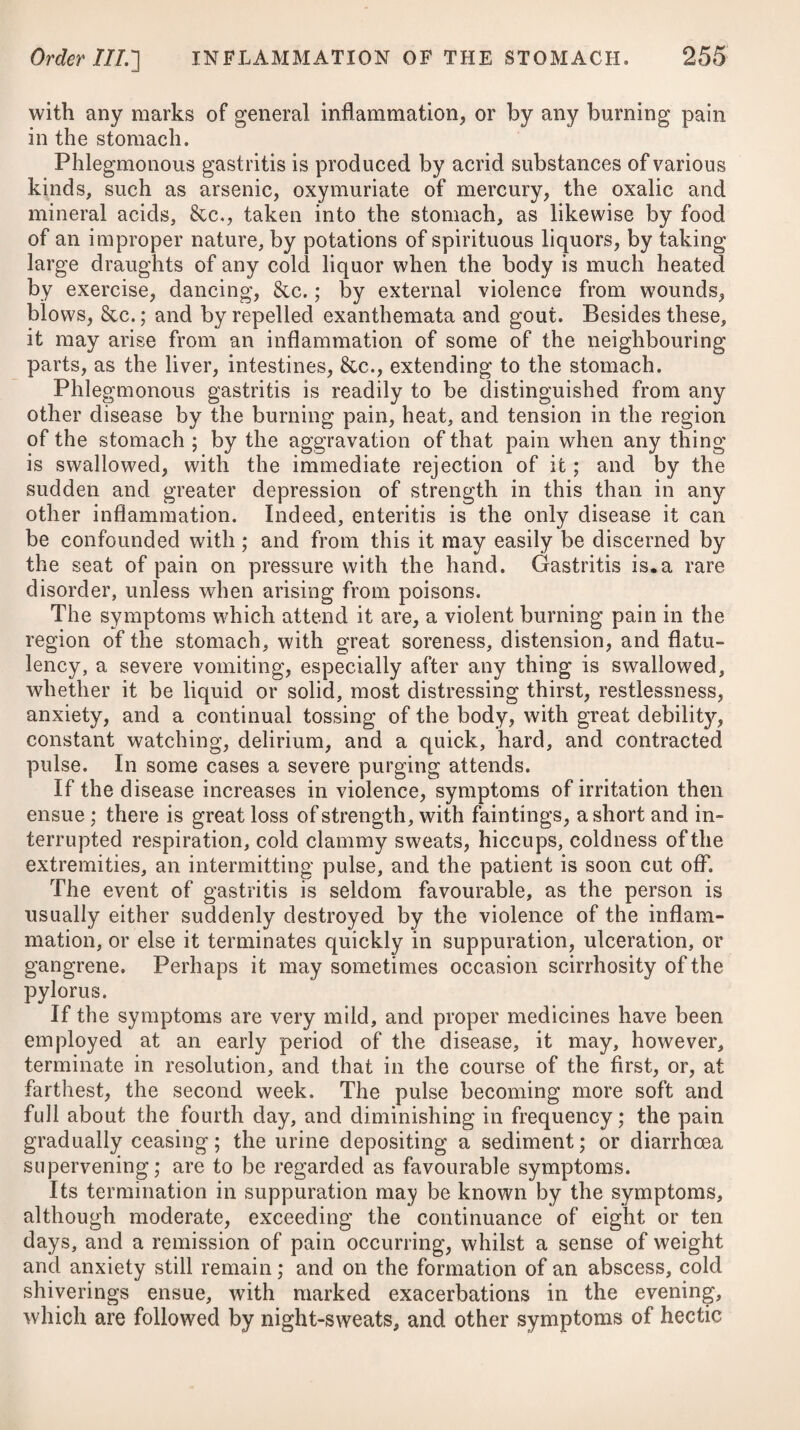 lions, however, that it is only in the very early stages he thinks it advisable to have recourse to the operation, and that if it is not performed as early as the second, or at farthest the third day, he apprehends it will not be successful. Dr. Jackson, in his Exposition of Affusing Cold Water in the Cure of Fever, tells us, that he holds a subtraction of blood in large quantity to be a most decisive process in the more intense and concentrated forms of the endemic fever of the West Indies, and that the remedy produces a condition susceptible of being more readily acted upon afterwards by cold affusion, and the other means we may employ. He adds, that whatever may be the pre¬ cise quantity necessary to produce the effect, it must always be supposed to stand high, and seldom lower than thirty ounces; in i strong athletic European soldiers, recently transported to a tropical climate, sometimes far above it. In a work* of a later date, he mentions, that he is fully war¬ ranted by long experience and attentive observation to say, that venesection, prescribed with consideration, and conducted with management in execution, is both a safe and powerful remedy, either decisive of curing from its own effect, or preparatory of the curative effect of others. If there be no prohibitory circumstances in the case, one bleeding, he says, is to be preferred to repeated small ones; for although the latter diminish violence, and thereby avert the destruction of organic structures, they do not prevent the diseased action from proceeding, in the regular process of what he terms coction, to a constituted period of formal crisis. He, however, readily admits, that bleeding in a large, or even in any quantity, is not invariably or uniformly either proper or safe. A late writerff on the yellow fever says, that it is only by a copious abstraction of blood, employed while the fever is forming, or within a short time after it is formed, aided by purgatives, and i by the cold affusion if indicated, that we can entertain any plausible expectation of arresting a disease where the morbid motions are of such rapidity and power. He very properly observes, at the same time, that the ability with which men bear the loss of blood will much depend upon the habit and locality, and its efficacy on the early stage of the disease. Dr. Bancroft is of opinion that bleeding may be resorted to in certain cases of the yellow fever, not only with safety but advan¬ tage, and he quotes himself as an example; but he says, that the propriety of the operation, and the quantity of blood to be taken away, must be determined by the circumstances of the patient. On a more intimate acquaintance with this species of fever than physicians possessed at first, many of those who have had most * See Dr. Jackson’s Sketch of the History of Febrile Diseases among the Soldiers of the British Army in the West Indies. 1* See Treatise on the Causes of the Tropical Endemic, or Yellow Fever, by J. H.